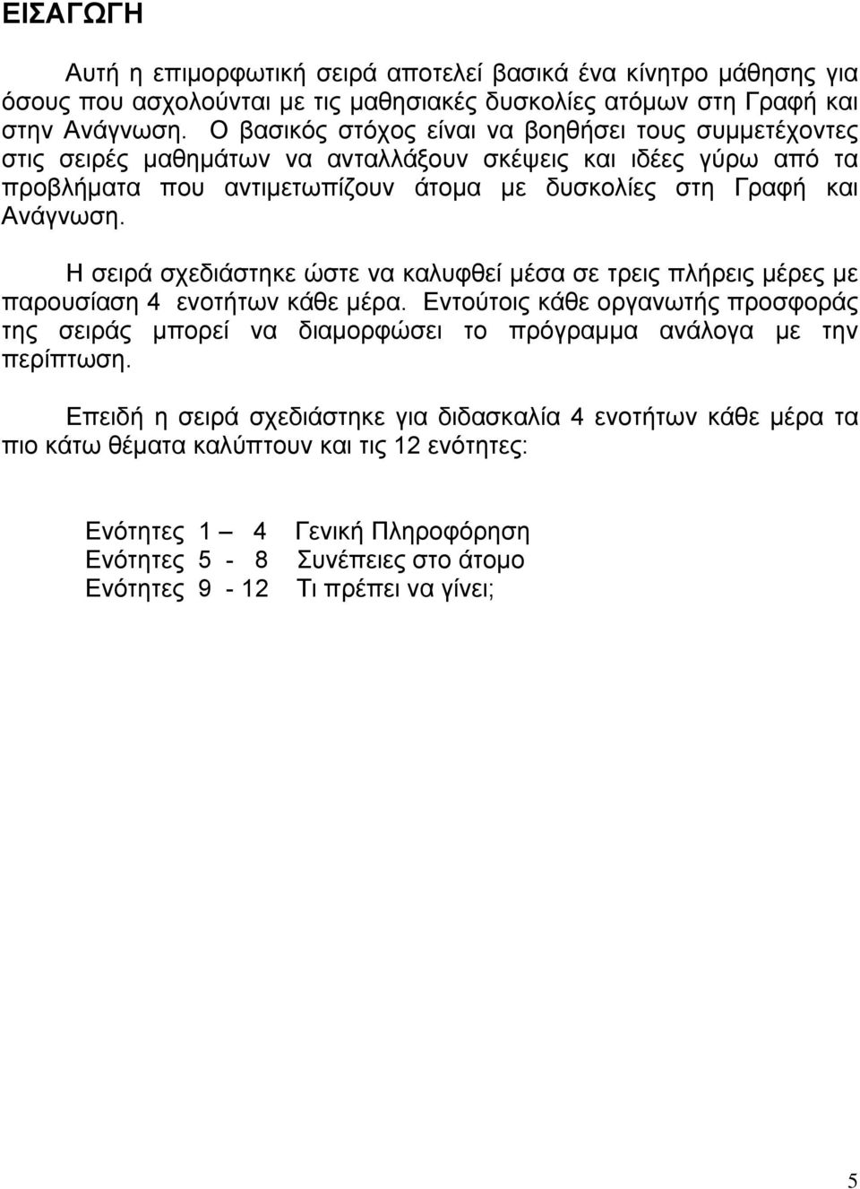 Η σειρά σχεδιάστηκε ώστε να καλυφθεί µέσα σε τρεις πλήρεις µέρες µε παρουσίαση 4 ενοτήτων κάθε µέρα.