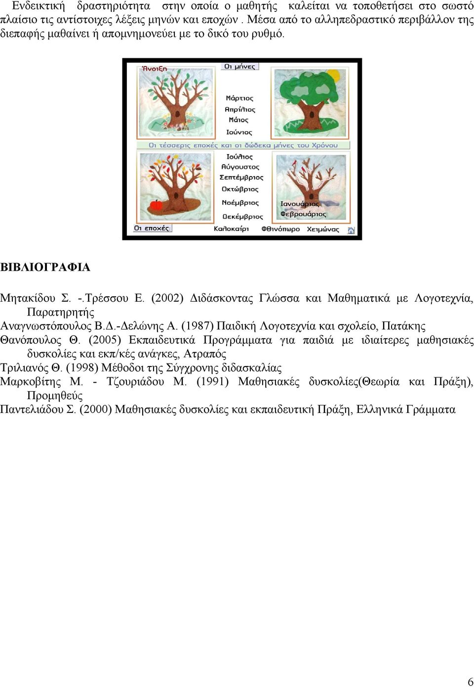 (2002) ιδάσκοντας Γλώσσα και Μαθηµατικά µε Λογοτεχνία, Παρατηρητής Αναγνωστόπουλος Β..- ελώνης Α. (1987) Παιδική Λογοτεχνία και σχολείο, Πατάκης Θανόπουλος Θ.