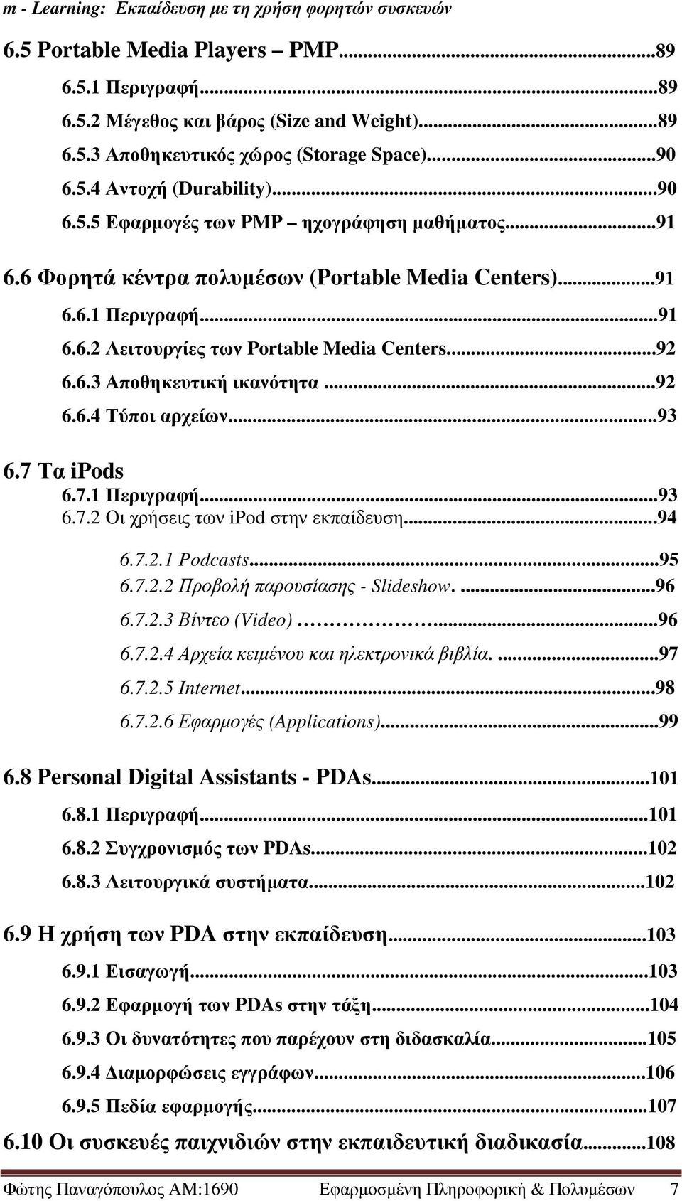 7 Τα ipods 6.7.1 Περιγραφή...93 6.7.2 Οι χρήσεις των ipod στην εκπαίδευση...94 6.7.2.1 Podcasts...95 6.7.2.2 Προβολή παρουσίασης - Slideshow....96 6.7.2.3 Βίντεο (Video)...96 6.7.2.4 Αρχεία κειµένου και ηλεκτρονικά βιβλία.