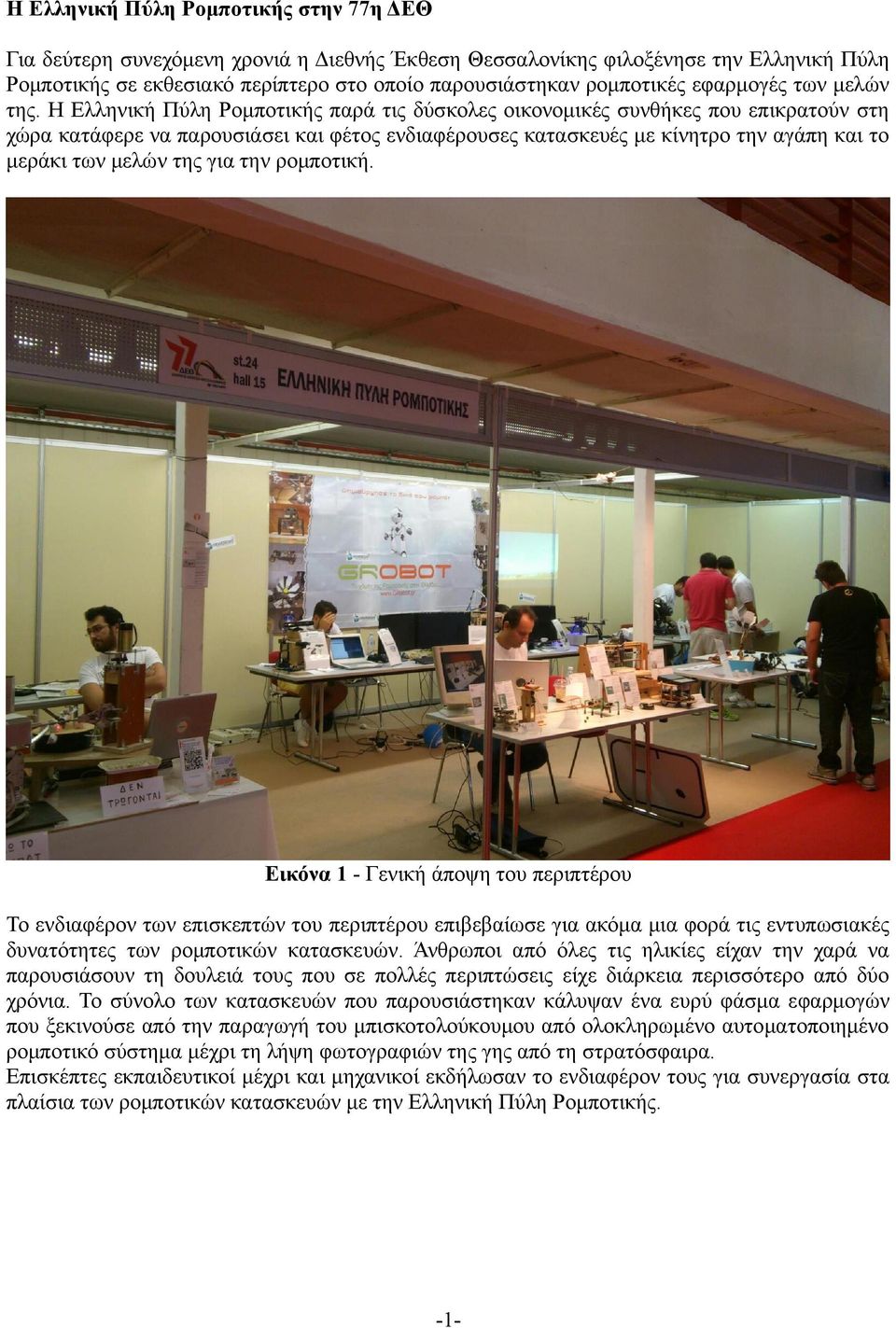 Η Ελληνική Πύλη Ρομποτικής παρά τις δύσκολες οικονομικές συνθήκες που επικρατούν στη χώρα κατάφερε να παρουσιάσει και φέτος ενδιαφέρουσες κατασκευές με κίνητρο την αγάπη και το μεράκι των μελών της