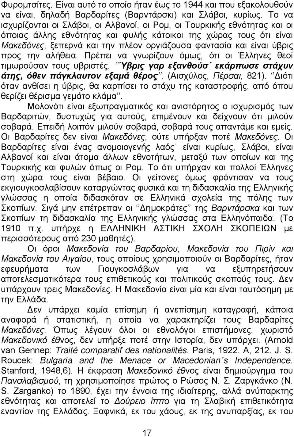 και είναι ύβρις προς την αλήθεια. Πρέπει να γνωρίζουν όµως, ότι οι Έλληνες θεοί τιµωρούσαν τους υβριστές. Ύβρις γαρ εξανθούσ εκάρπωσε στάχυν άτης, όθεν πάγκλαυτον εξαµά θέρος. (Αισχύλος, Πέρσαι, 821).