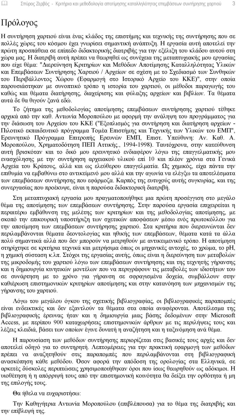 Η διατριβή αυτή πρέπει να θεωρηθεί ως συνέχεια της μεταπτυχιακής μου εργασίας που είχε θέμα: "Διερεύνηση Κριτηρίων και Μεθόδων Αποτίμησης Καταλληλότητας Υλικών και Επεμβάσεων Συντήρησης Χαρτιού /