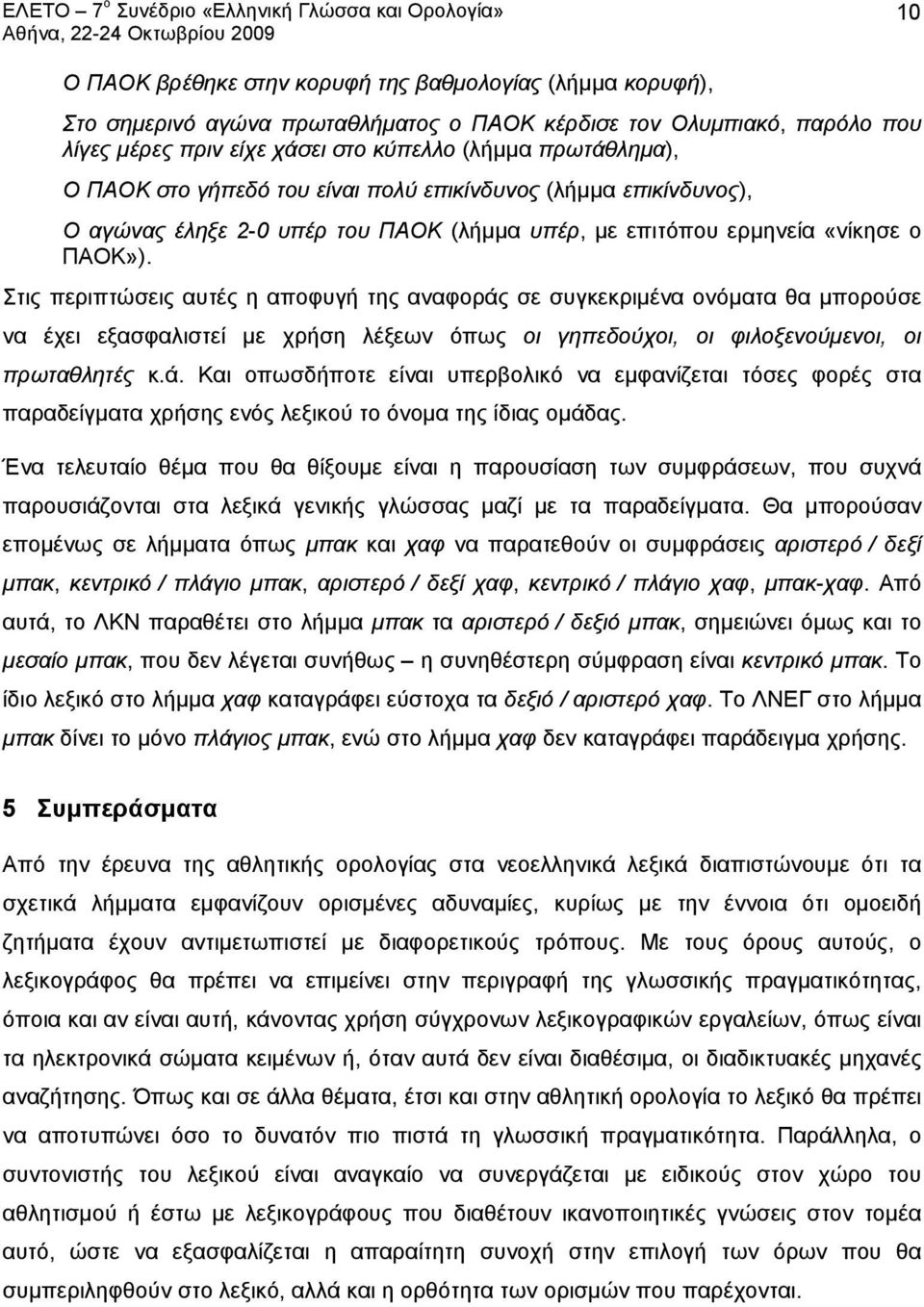 Στις περιπτώσεις αυτές η αποφυγή της αναφοράς σε συγκεκριμένα ονόματα θα μπορούσε να έχει εξασφαλιστεί με χρήση λέξεων όπως οι γηπεδούχοι, οι φιλοξενούμενοι, οι πρωταθλητές κ.ά. Και οπωσδήποτε είναι υπερβολικό να εμφανίζεται τόσες φορές στα παραδείγματα χρήσης ενός λεξικού το όνομα της ίδιας ομάδας.