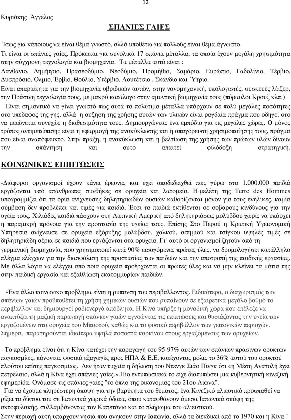 Τα µέταλλα αυτά είναι : Λανθάνιο, ηµήτριο, Πρασεοδύµιο, Νεοδύµιο, Προµήθιο, Σαµάριο, Ευρώπιο, Γαδολίνιο, Τέρβιο, υσπρόσιο, Όλµιο, Έρβιο, Θούλιο, Υτέρβιο, Λουτέτσιο, Σκάνδιο και Ύτριο.