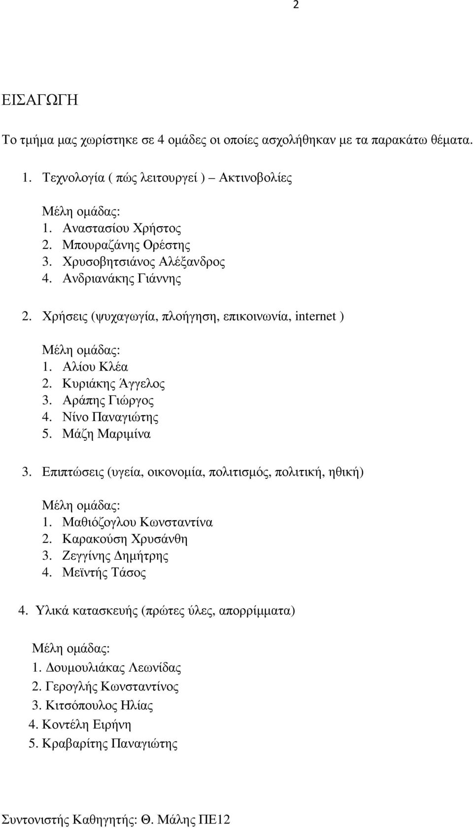 Αράπης Γιώργος 4. Νίνο Παναγιώτης 5. Μάζη Μαριµίνα 3. Επιπτώσεις (υγεία, οικονοµία, πολιτισµός, πολιτική, ηθική) Μέλη οµάδας: 1. Μαθιόζογλου Κωνσταντίνα 2. Καρακούση Χρυσάνθη 3.