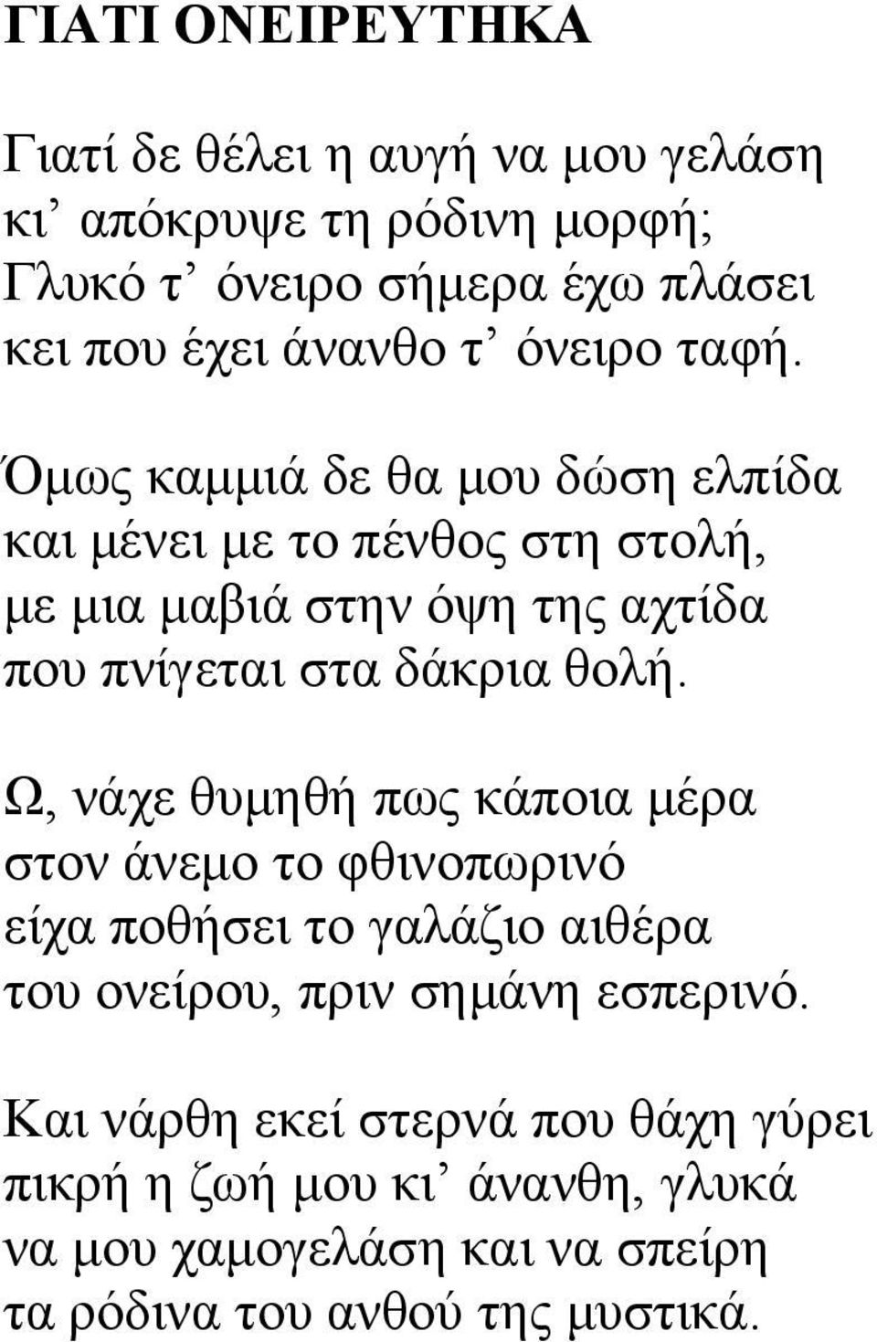 Όμως καμμιά δε θα μου δώση ελπίδα και μένει με το πένθος στη στολή, με μια μαβιά στην όψη της αχτίδα που πνίγεται στα δάκρια θολή.