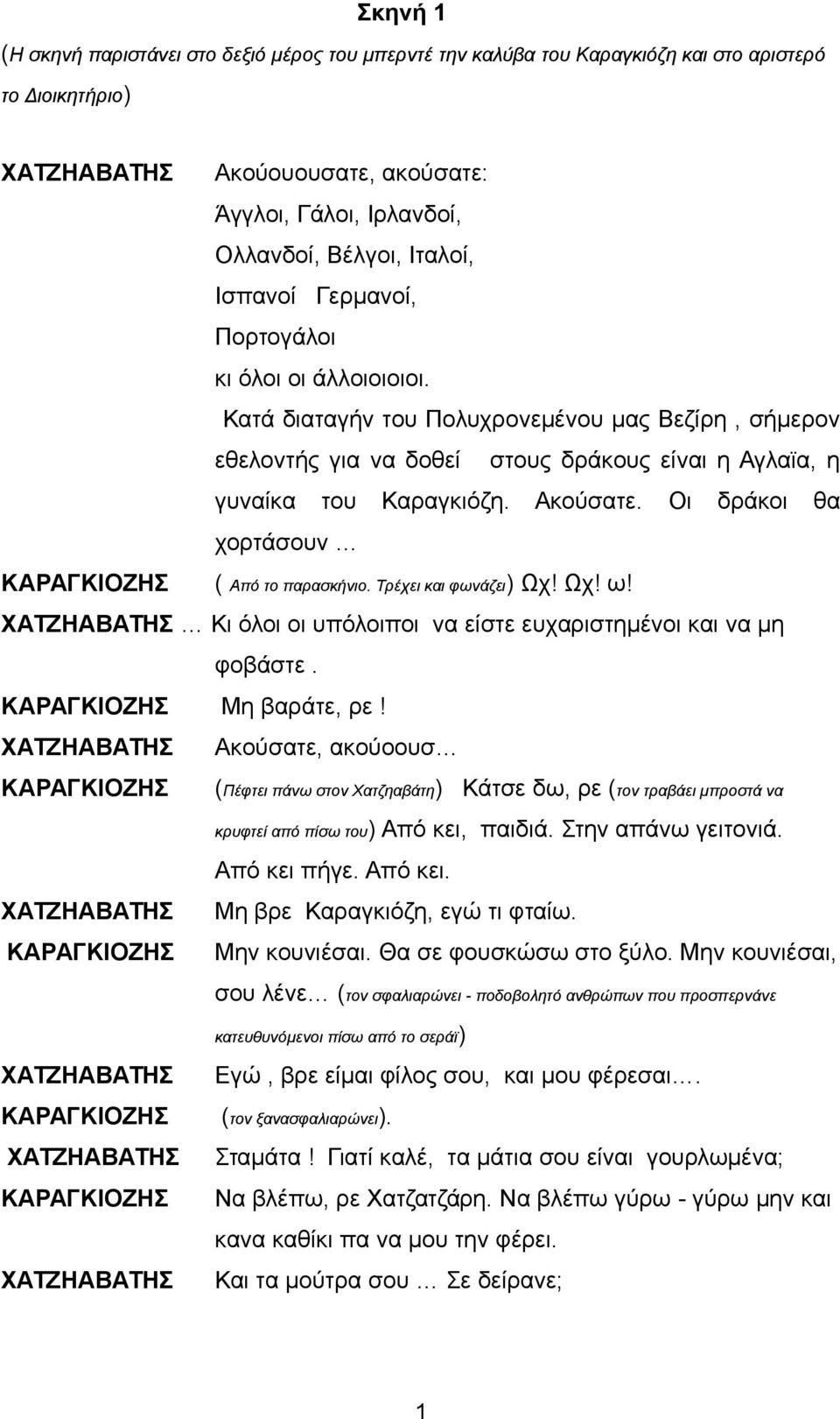 Ακούσατε. Οι δράκοι θα χορτάσουν ( Από το παρασκήνιο. Τρέχει και φωνάζει) Ωχ! Ωχ! ω! ΧΑΤΖΗΑΒΑΤΗΣ Κι όλοι οι υπόλοιποι να είστε ευχαριστημένοι και να μη φοβάστε. Μη βαράτε, ρε!