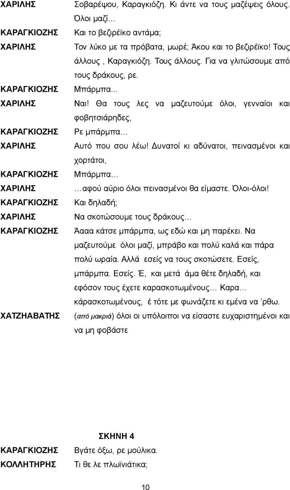 Θα τους λες να μαζευτούμε όλοι, γενναίοι και φοβητσιάρηδες, Ρε μπάρμπα Αυτό που σου λέω! Δυνατοί κι αδύνατοι, πεινασμένοι και χορτάτοι, Μπάρμπα αφού αύριο όλοι πεινασμένοι θα είμαστε. Όλοι-όλοι!