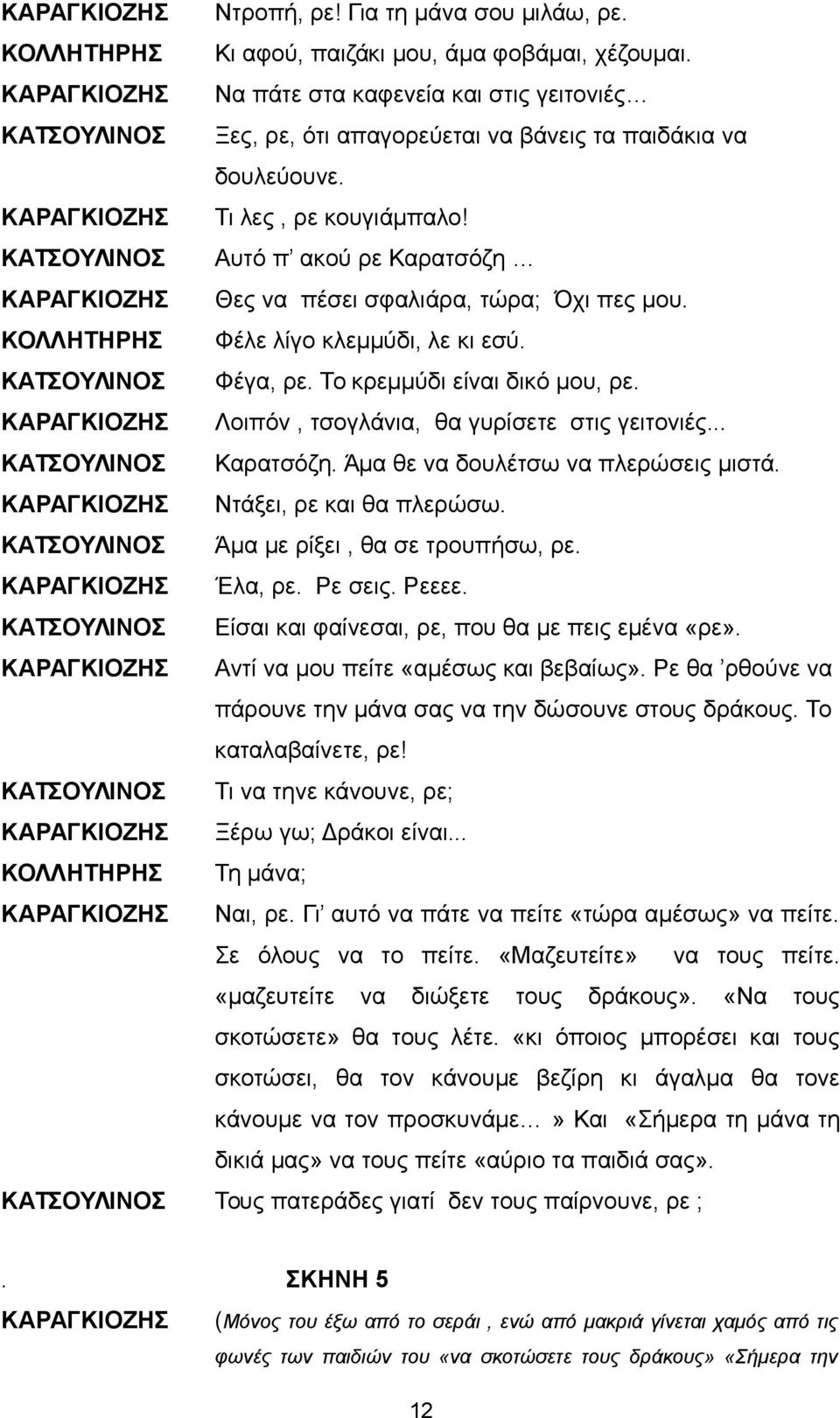 ΚΑΤΣΟΥΛΙΝΟΣ Αυτό π ακού ρε Καρατσόζη Θες να πέσει σφαλιάρα, τώρα; Όχι πες μου. ΚΟΛΛΗΤΗΡΗΣ Φέλε λίγο κλεμμύδι, λε κι εσύ. ΚΑΤΣΟΥΛΙΝΟΣ Φέγα, ρε. Το κρεμμύδι είναι δικό μου, ρε.