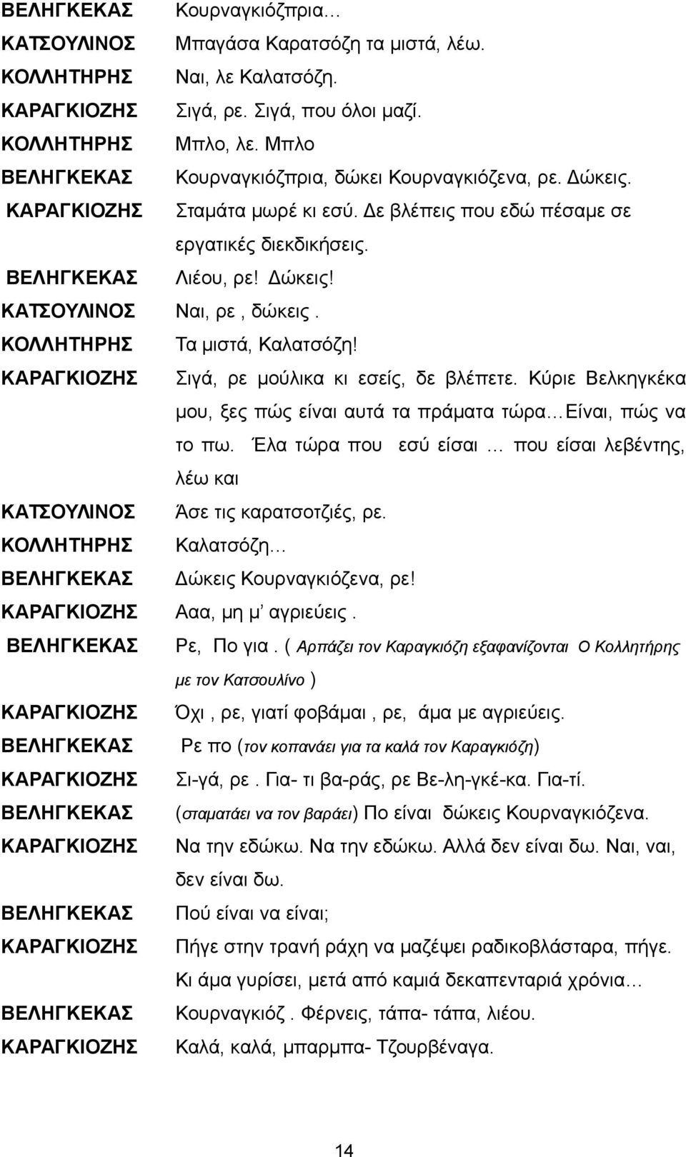 ΚΟΛΛΗΤΗΡΗΣ Τα μιστά, Καλατσόζη! Σιγά, ρε μούλικα κι εσείς, δε βλέπετε. Κύριε Βελκηγκέκα μου, ξες πώς είναι αυτά τα πράματα τώρα Είναι, πώς να το πω.