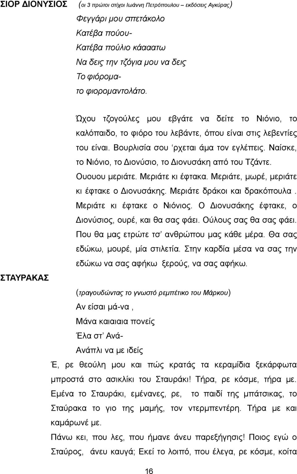 Ναίσκε, το Νιόνιο, το Διονύσιο, το Διονυσάκη από του Τζάντε. Ουουου μεριάτε. Μεριάτε κι έφτακα. Μεριάτε, μωρέ, μεριάτε κι έφτακε ο Διονυσάκης. Μεριάτε δράκοι και δρακόπουλα.