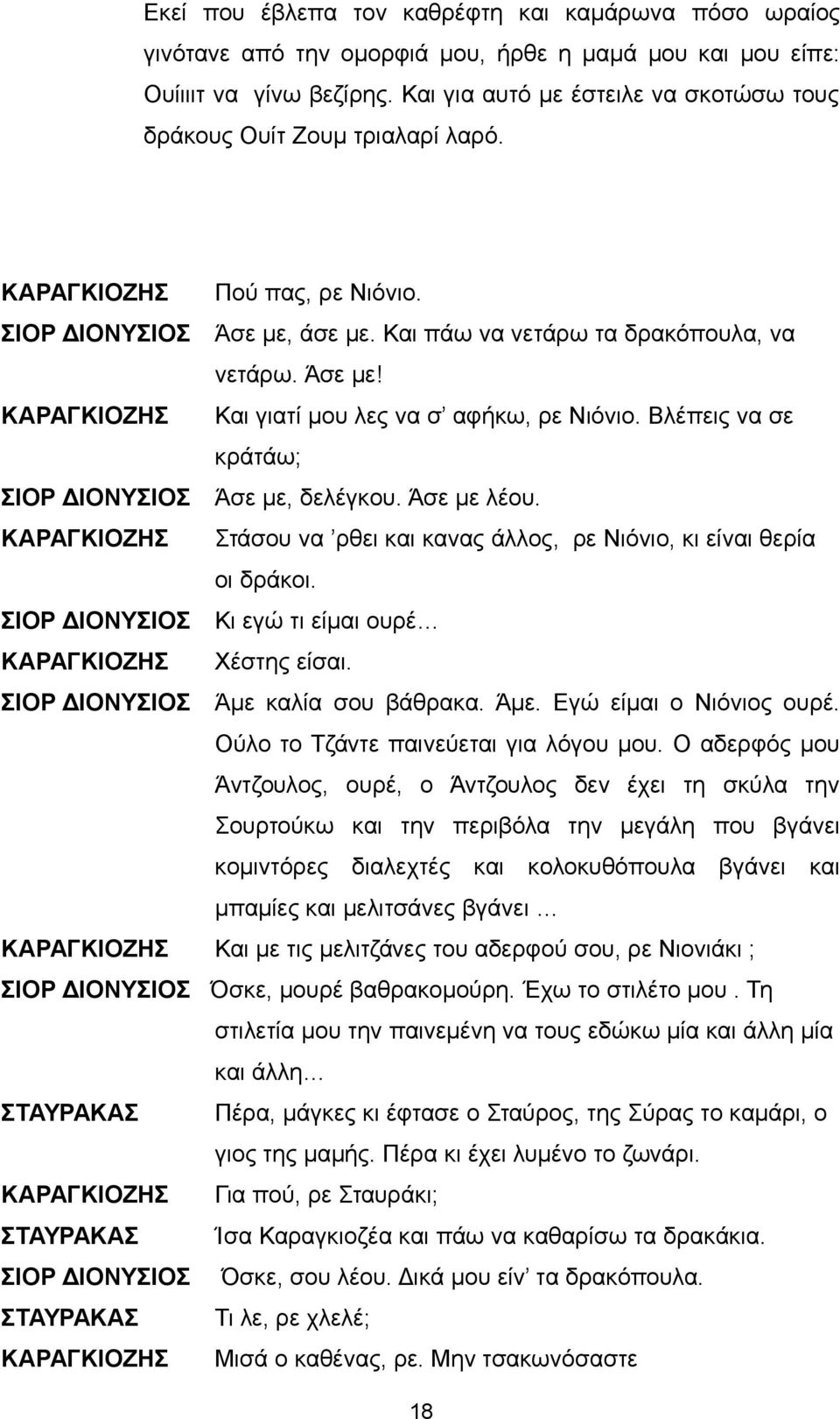 Βλέπεις να σε κράτάω; ΣΙΟΡ ΔΙΟΝΥΣΙΟΣ Άσε με, δελέγκου. Άσε με λέου. Στάσου να ρθει και κανας άλλος, ρε Νιόνιο, κι είναι θερία οι δράκοι. ΣΙΟΡ ΔΙΟΝΥΣΙΟΣ Κι εγώ τι είμαι ουρέ Χέστης είσαι.