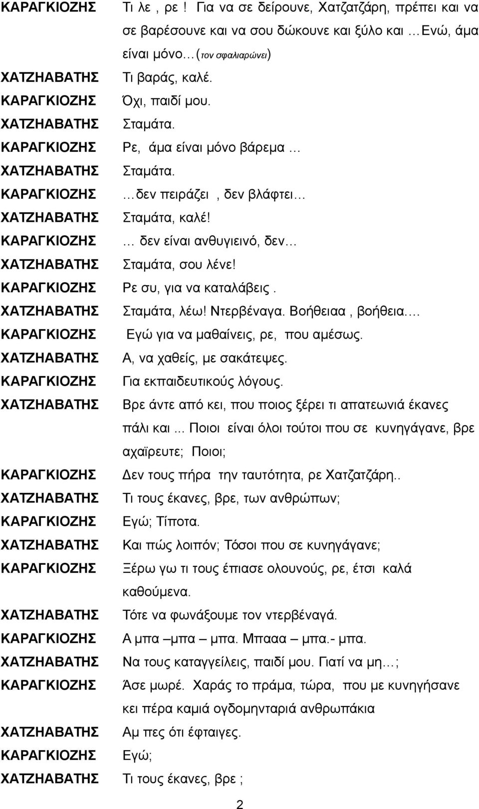 Ρε συ, για να καταλάβεις. ΧΑΤΖΗΑΒΑΤΗΣ Σταμάτα, λέω! Ντερβέναγα. Βοήθειαα, βοήθεια. Εγώ για να μαθαίνεις, ρε, που αμέσως. ΧΑΤΖΗΑΒΑΤΗΣ Α, να χαθείς, με σακάτεψες. Για εκπαιδευτικούς λόγους.