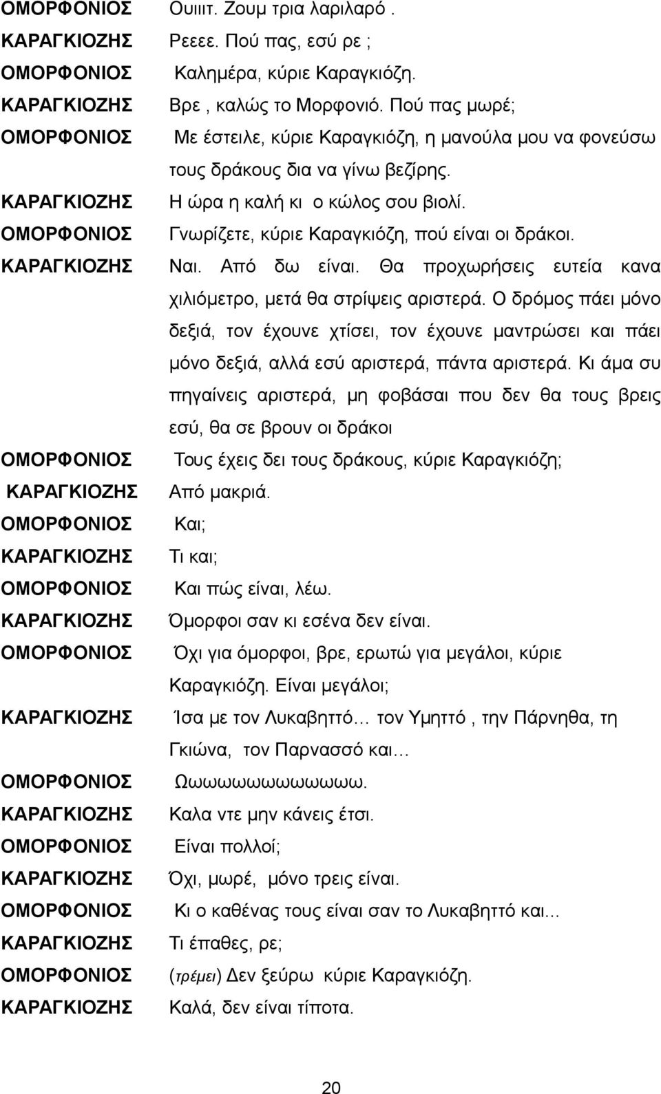 ΟΜΟΡΦΟΝΙΟΣ Γνωρίζετε, κύριε Καραγκιόζη, πού είναι οι δράκοι. Ναι. Από δω είναι. Θα προχωρήσεις ευτεία κανα χιλιόμετρο, μετά θα στρίψεις αριστερά.