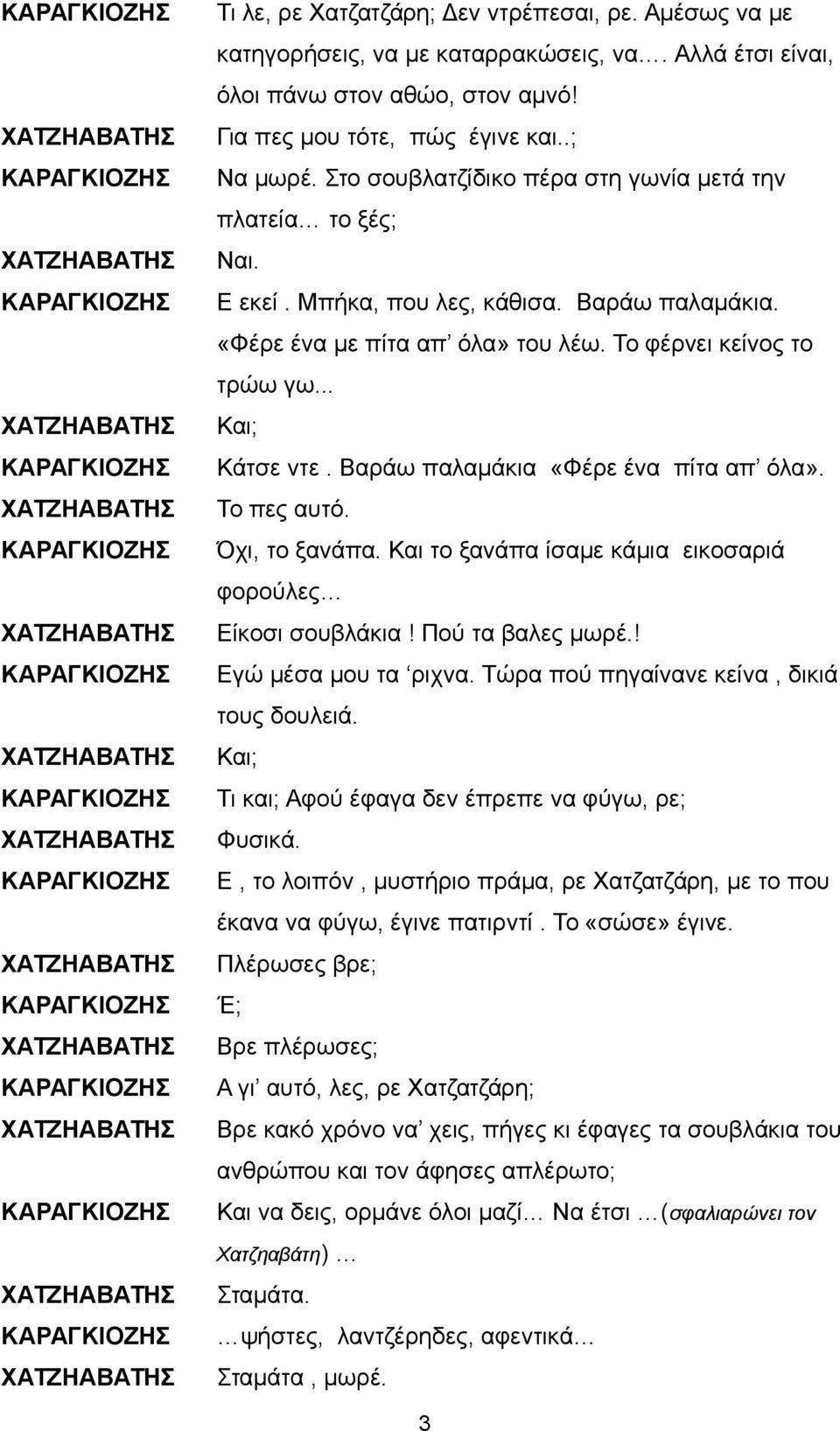 .. ΧΑΤΖΗΑΒΑΤΗΣ Και; Κάτσε ντε. Βαράω παλαμάκια «Φέρε ένα πίτα απ όλα». ΧΑΤΖΗΑΒΑΤΗΣ Το πες αυτό. Όχι, το ξανάπα. Και το ξανάπα ίσαμε κάμια εικοσαριά φορούλες ΧΑΤΖΗΑΒΑΤΗΣ Είκοσι σουβλάκια!