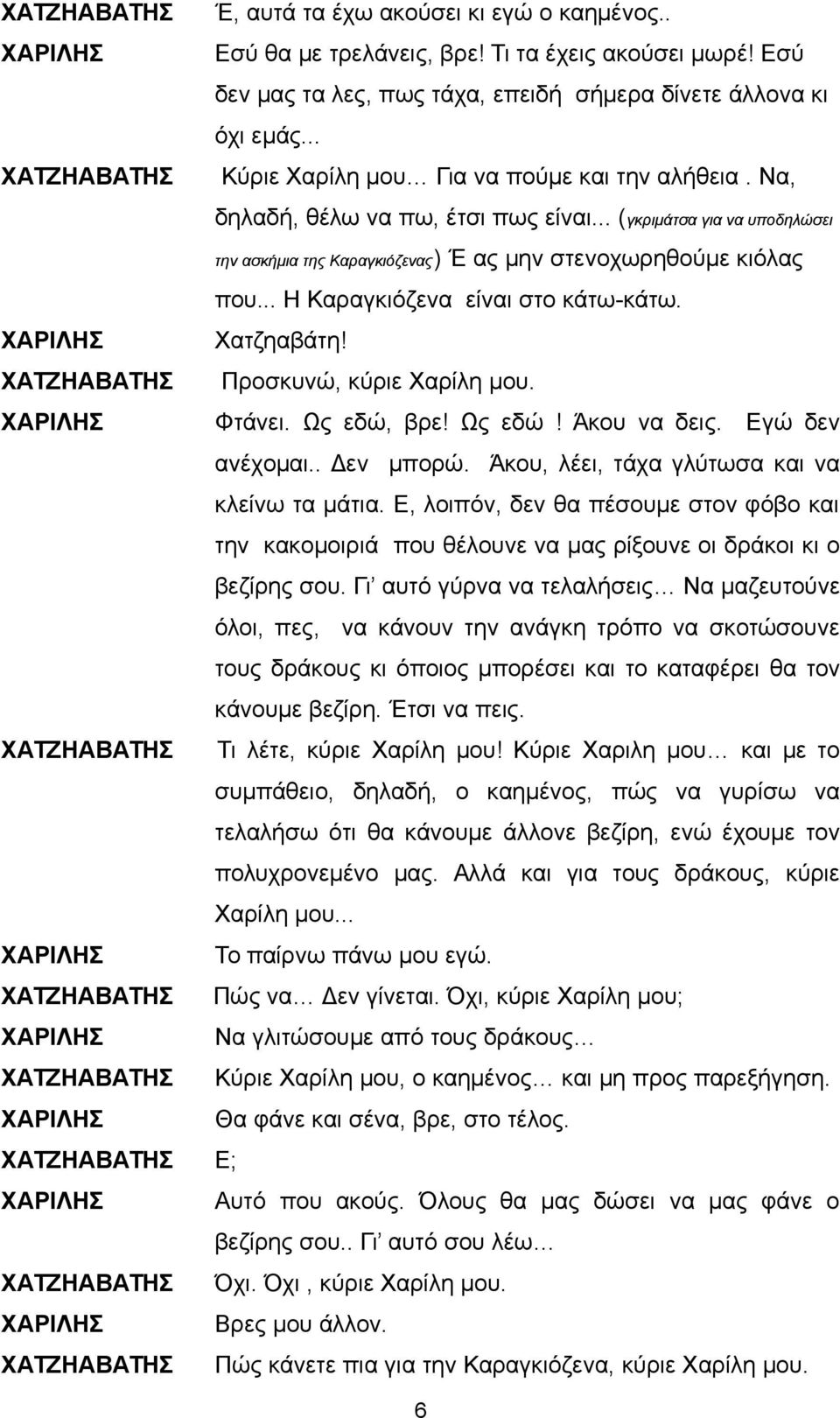 .. Η Καραγκιόζενα είναι στο κάτω-κάτω. ΧΑΡΙΛΗΣ Χατζηαβάτη! ΧΑΤΖΗΑΒΑΤΗΣ Προσκυνώ, κύριε Χαρίλη μου. ΧΑΡΙΛΗΣ Φτάνει. Ως εδώ, βρε! Ως εδώ! Άκου να δεις. Εγώ δεν ανέχομαι.. Δεν μπορώ.