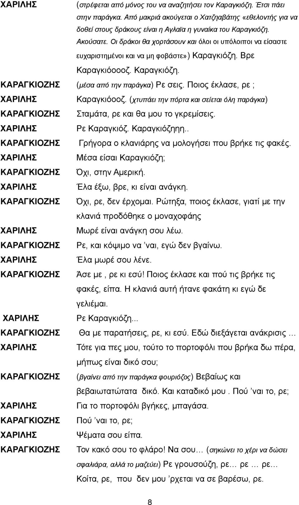 Ποιος έκλασε, ρε ; ΧΑΡΙΛΗΣ Καραγκιόοοζ. (χτυπάει την πόρτα και σείεται όλη παράγκα) Σταμάτα, ρε και θα μου το γκρεμίσεις. ΧΑΡΙΛΗΣ Ρε Καραγκιόζ. Καραγκιόζηηη.