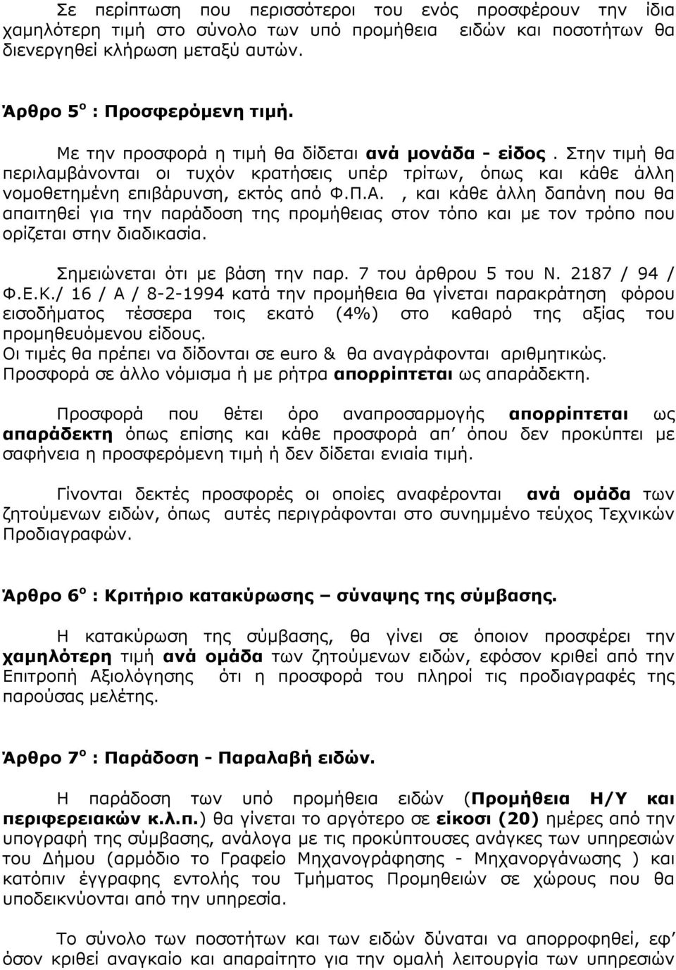 , και κάθε άλλη δαπάνη που θα απαιτηθεί για την παράδοση της προμήθειας στον τόπο και με τον τρόπο που ορίζεται στην διαδικασία. Σημειώνεται ότι με βάση την παρ. 7 του άρθρου 5 του Ν. 2187 / 94 / Φ.Ε.