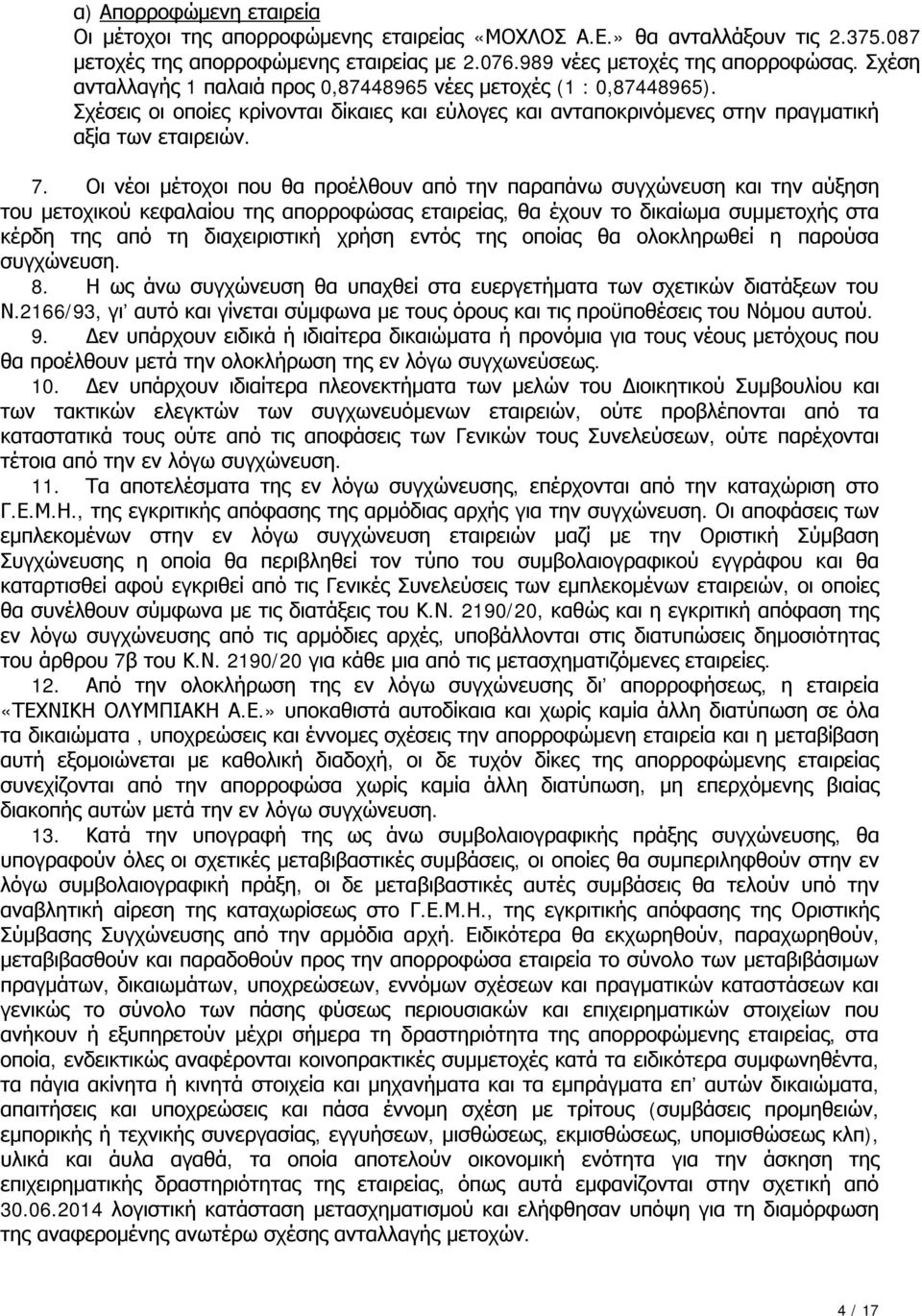 Οι νέοι μέτοχοι που θα προέλθουν από την παραπάνω συγχώνευση και την αύξηση του μετοχικού κεφαλαίου της απορροφώσας εταιρείας, θα έχουν το δικαίωμα συμμετοχής στα κέρδη της από τη διαχειριστική χρήση