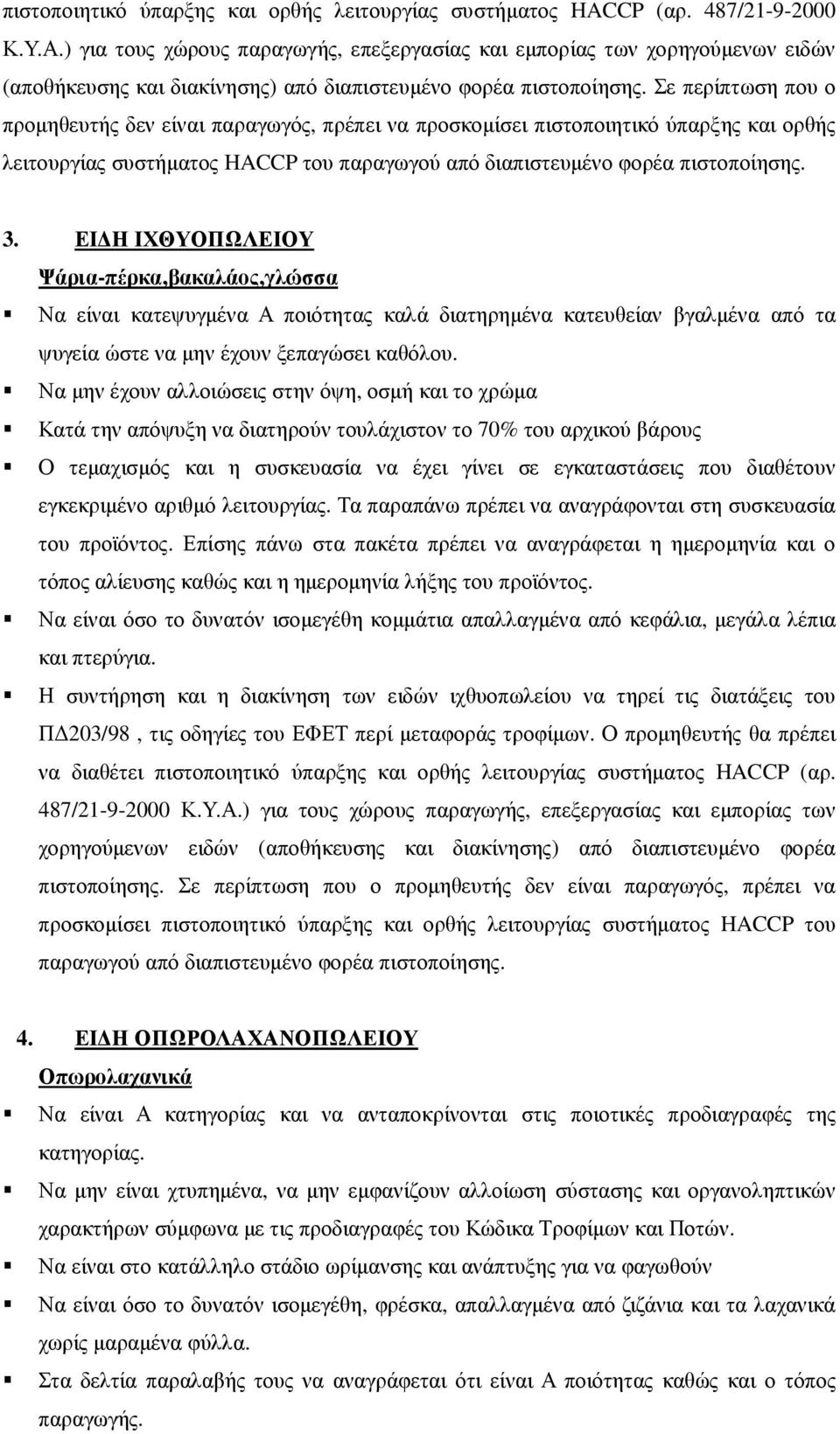 Σε περίπτωση που ο προµηθευτής δεν είναι παραγωγός, πρέπει να προσκοµίσει πιστοποιητικό ύπαρξης και ορθής λειτουργίας συστήµατος HACCP του παραγωγού από διαπιστευµένο φορέα πιστοποίησης. 3.