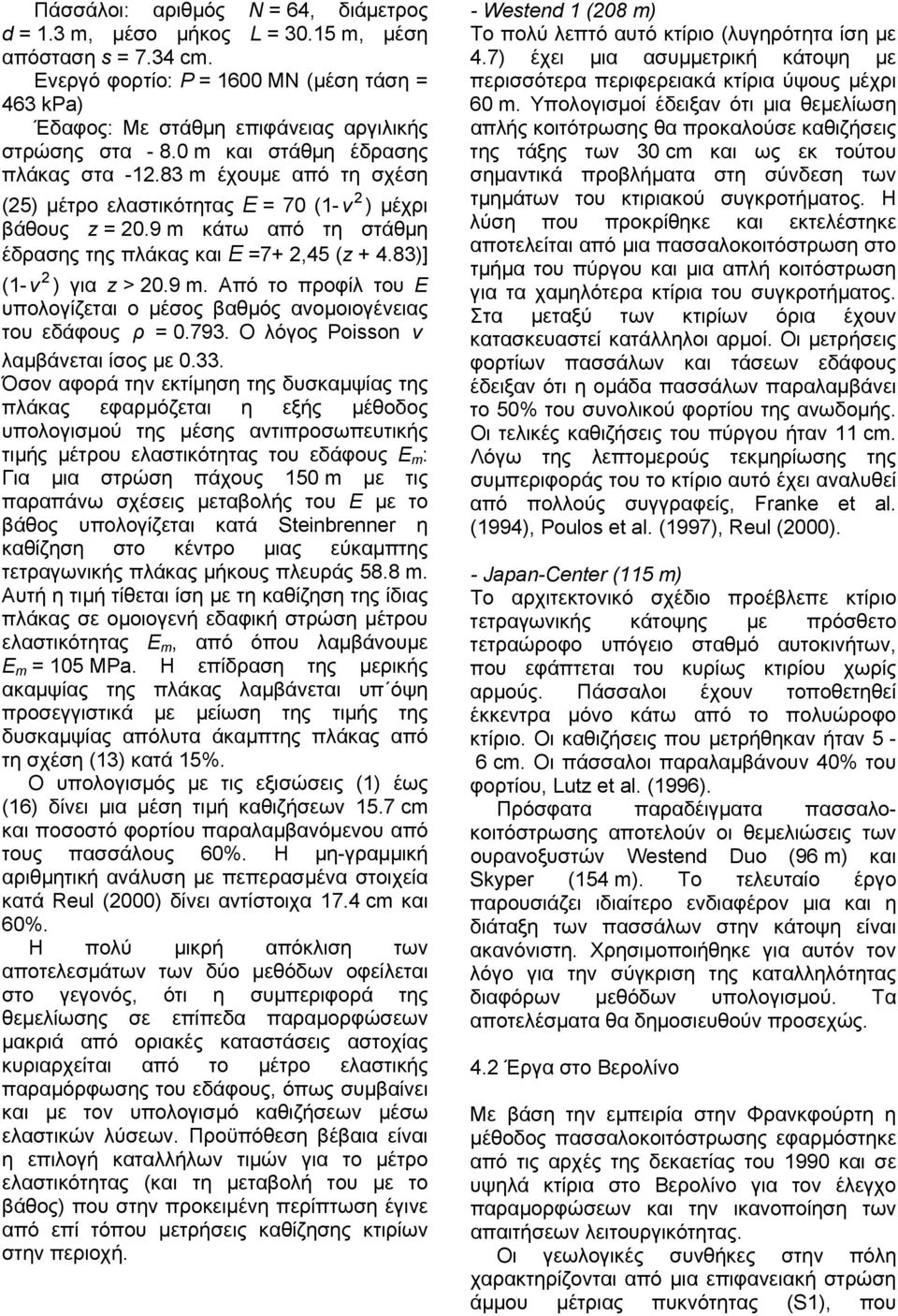 83 m έχουµε από τη σχέση (5) µέτρο ελαστικότητας E = 70 (1-ν ) µέχρι βάθους z = 0.9 m κάτω από τη στάθµη έδρασης της πλάκας και E =7+,45 (z + 4.83)] (1-ν ) για z > 0.9 m. Από το προφίλ του Ε υπολογίζεται ο µέσος βαθµός ανοµοιογένειας του εδάφους ρ = 0.