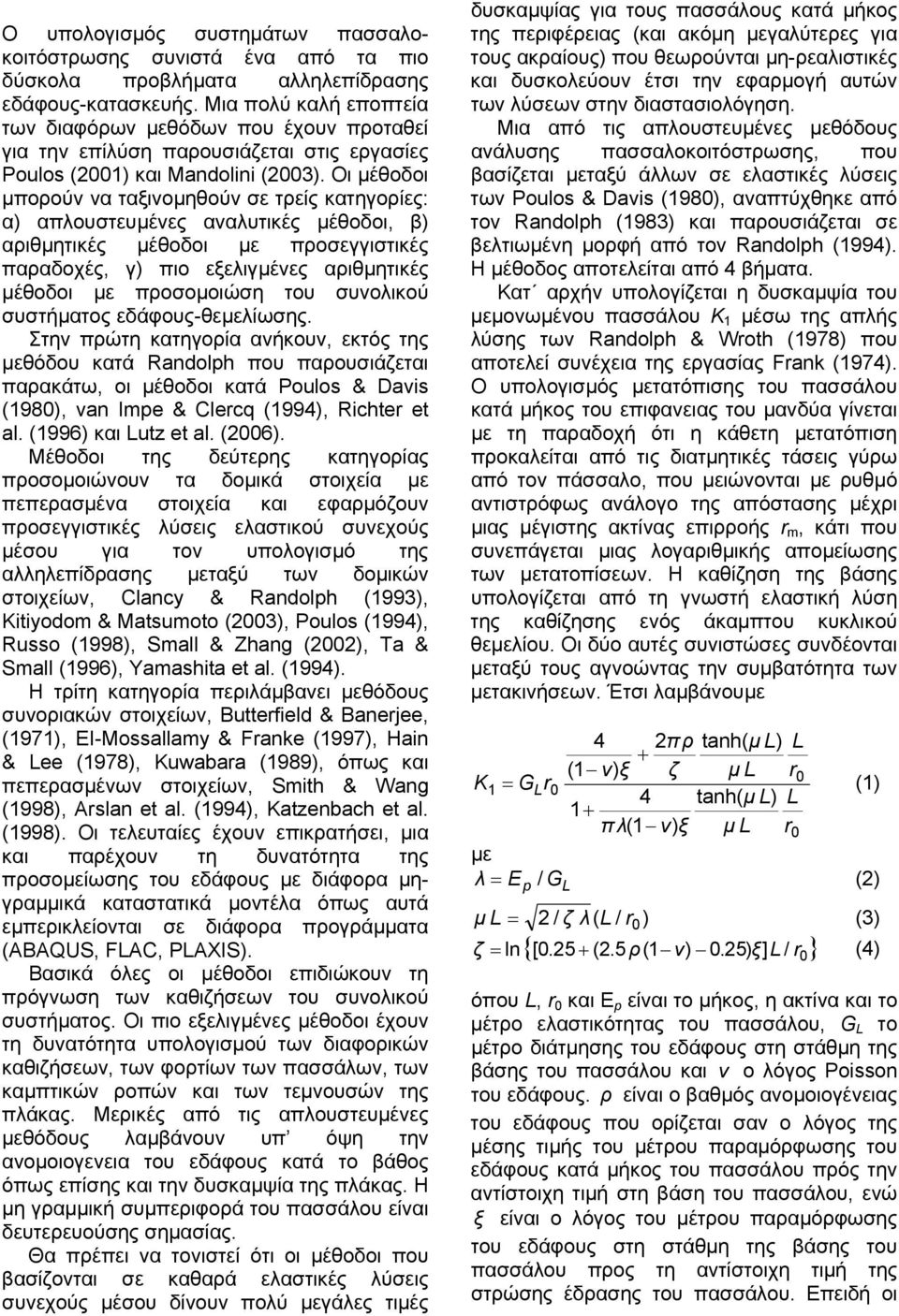 Οι µέθοδοι µπορούν να ταξινοµηθούν σε τρείς κατηγορίες: α) απλουστευµένες αναλυτικές µέθοδοι, β) αριθµητικές µέθοδοι µε προσεγγιστικές παραδοχές, γ) πιο εξελιγµένες αριθµητικές µέθοδοι µε προσοµοιώση