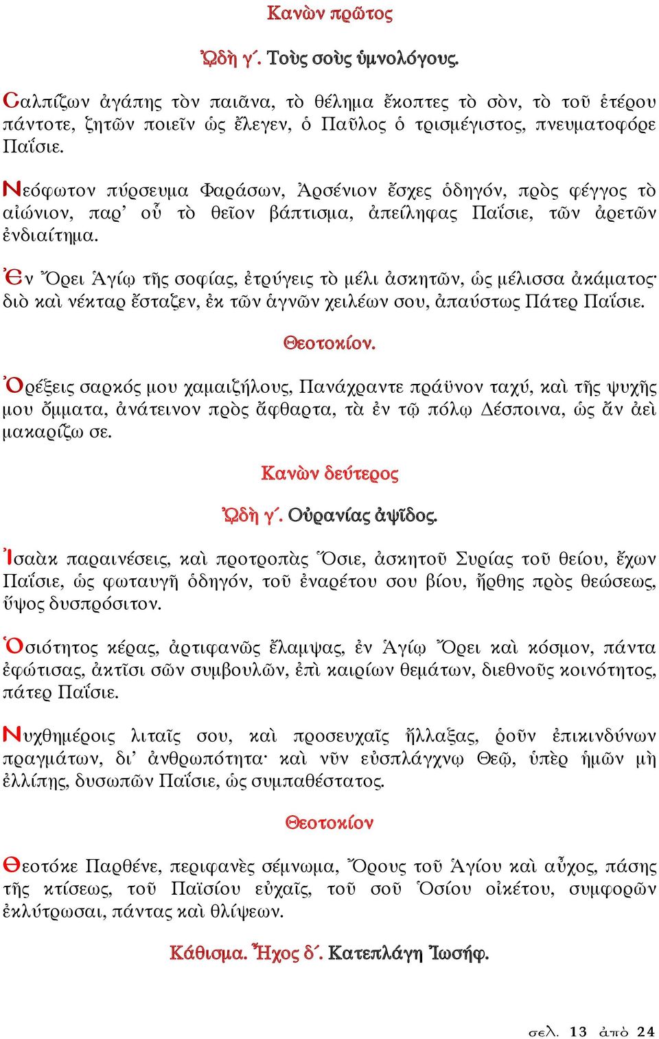 Ἐν Ὄρει Ἁγίῳ τῆς σοφίας, ἐτρύγεις τὸ μέλι ἀσκητῶν, ὡς μέλισσα ἀκάματος διὸ καὶ νέκταρ ἔσταζεν, ἐκ τῶν ἁγνῶν χειλέων σου, ἀπαύστως Πάτερ Παΐσιε.