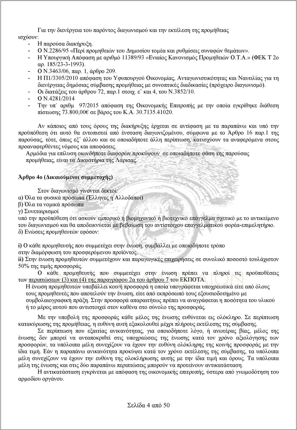 - Η Π1/3305/2010 απόφαση του Υφυπουργού Οικονομίας, Ανταγωνιστικότητας και Ναυτιλίας για τη διενέργειας δημόσιας σύμβασης προμήθειας με συνοπτικές διαδικασίες (πρόχειρο διαγωνισμό).