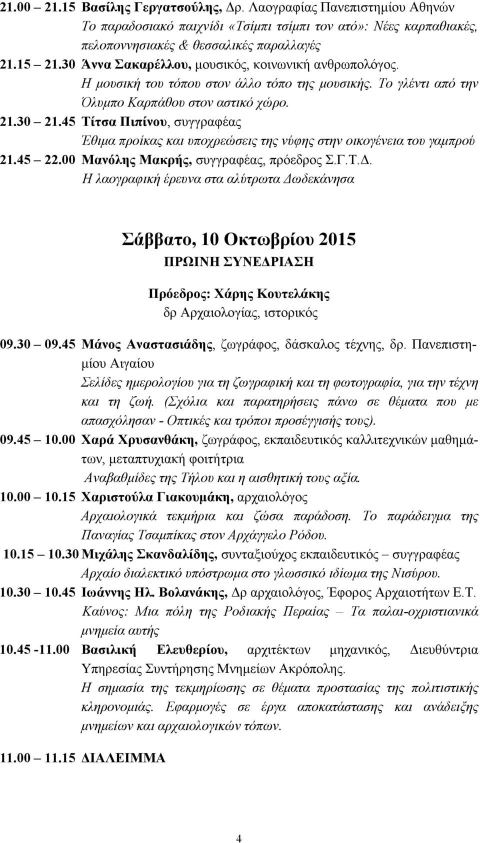 45 Τίτσα Πιπίνου, συγγραφέας Έθιµα προίκας και υποχρεώσεις της νύφης στην οικογένεια του γαµπρού 21.45 22.00 Μανόλης Μακρής, συγγραφέας, πρόεδρος Σ.Γ.Τ.. Η λαογραφική έρευνα στα αλύτρωτα ωδεκάνησα Σάββατο, 10 Οκτωβρίου 2015 ΠΡΩΙΝΗ ΣΥΝΕ ΡΙΑΣΗ Πρόεδρος: Χάρης Κουτελάκης δρ Αρχαιολογίας, ιστορικός 09.