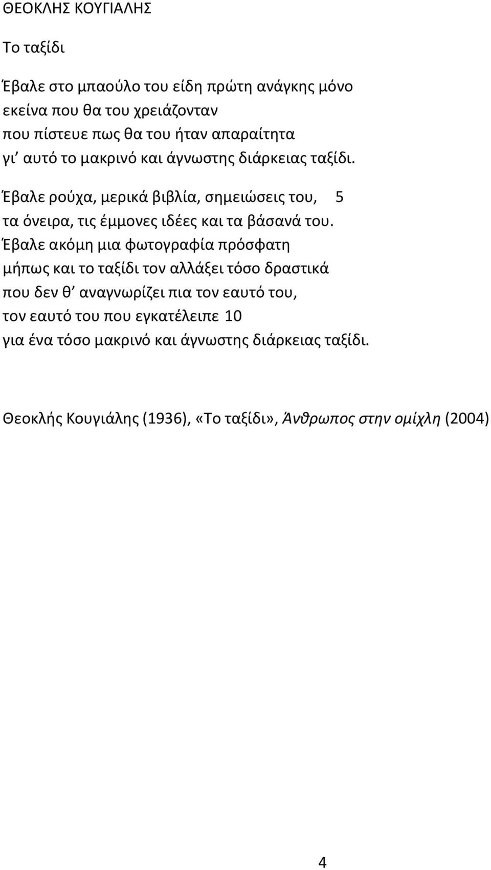 Έβαλε ρούχα, μερικά βιβλία, σημειώσεις του, 5 τα όνειρα, τις έμμονες ιδέες και τα βάσανά του.