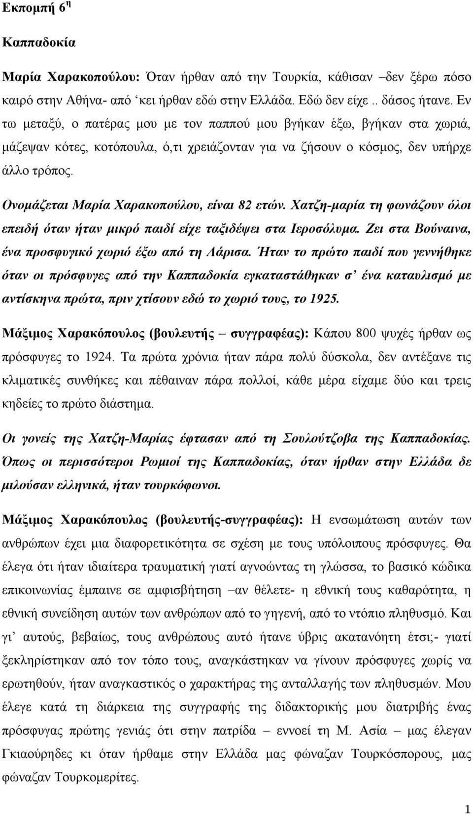 Ονομάζεται Μαρία Χαρακοπούλου, είναι 82 ετών. Χατζη-μαρία τη φωνάζουν όλοι επειδή όταν ήταν μικρό παιδί είχε ταξιδέψει στα Ιεροσόλυμα. Ζει στα Βούναινα, ένα προσφυγικό χωριό έξω από τη Λάρισα.