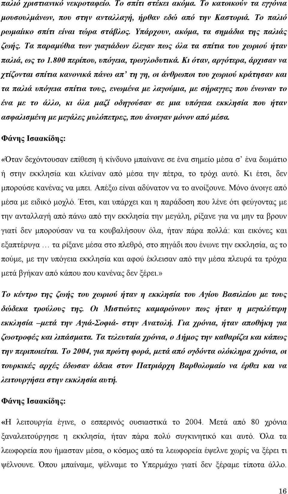 Κι όταν, αργότερα, άρχισαν να χτίζονται σπίτια κανονικά πάνω απ τη γη, οι άνθρωποι του χωριού κράτησαν και τα παλιά υπόγεια σπίτια τους, ενωμένα με λαγούμια, με σήραγγες που ένωναν το ένα με το άλλο,