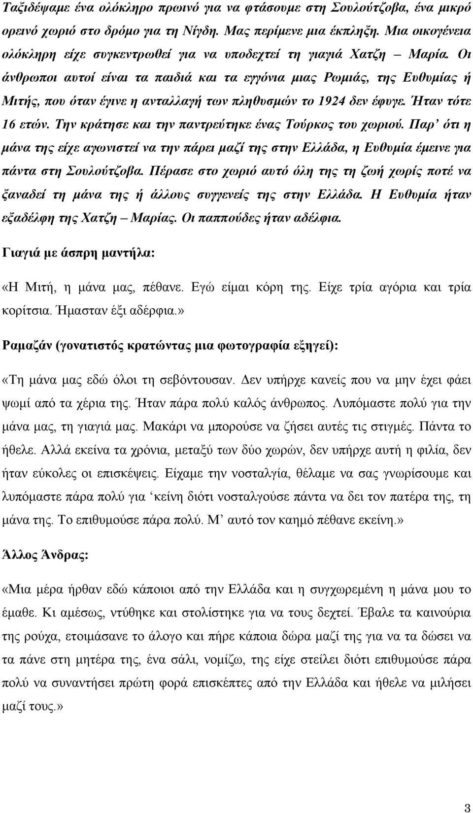 Οι άνθρωποι αυτοί είναι τα παιδιά και τα εγγόνια μιας Ρωμιάς, της Ευθυμίας ή Μιτής, που όταν έγινε η ανταλλαγή των πληθυσμών το 1924 δεν έφυγε. Ήταν τότε 16 ετών.