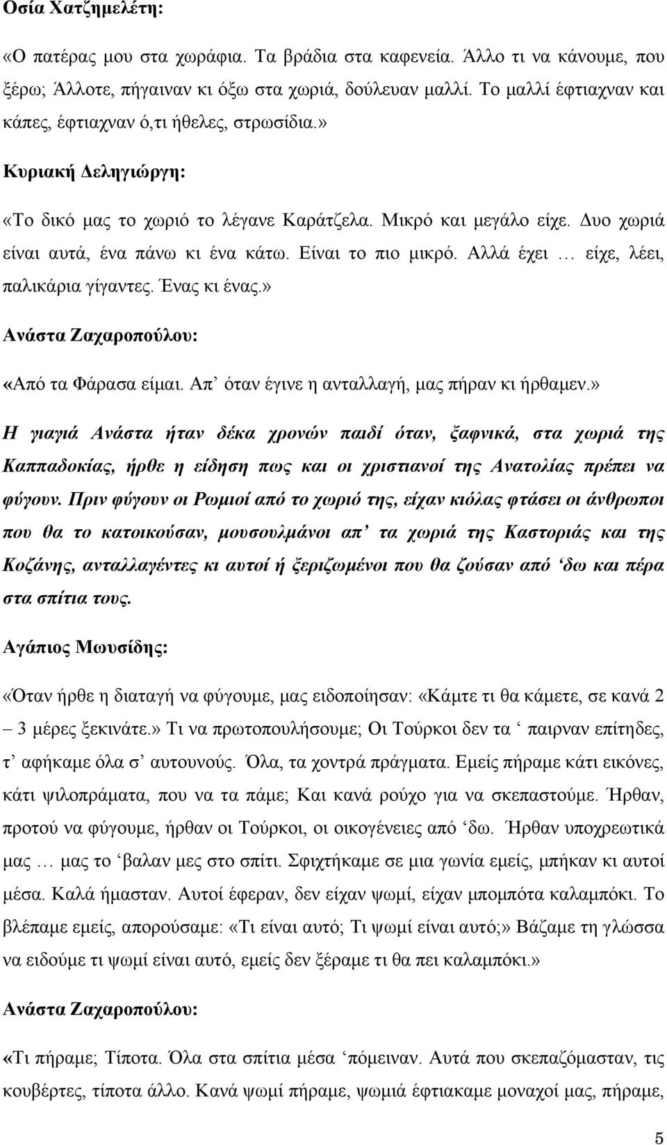 Είναι το πιο μικρό. Αλλά έχει είχε, λέει, παλικάρια γίγαντες. Ένας κι ένας.» Ανάστα Ζαχαροπούλου: «Από τα Φάρασα είμαι. Απ όταν έγινε η ανταλλαγή, μας πήραν κι ήρθαμεν.