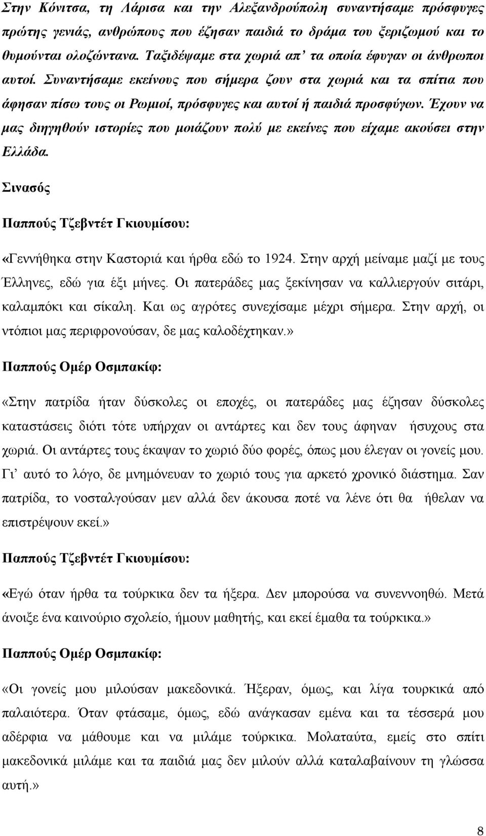 Έχουν να μας διηγηθούν ιστορίες που μοιάζουν πολύ με εκείνες που είχαμε ακούσει στην Ελλάδα. Σινασός Παππούς Τζεβντέτ Γκιουμίσου: «Γεννήθηκα στην Καστοριά και ήρθα εδώ το 1924.