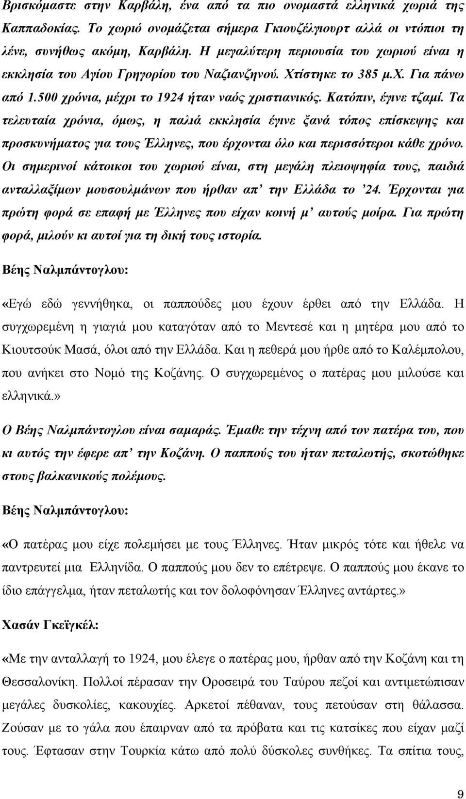 Τα τελευταία χρόνια, όμως, η παλιά εκκλησία έγινε ξανά τόπος επίσκεψης και προσκυνήματος για τους Έλληνες, που έρχονται όλο και περισσότεροι κάθε χρόνο.