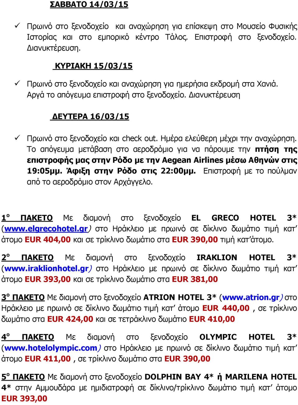 Ημέρα ελεύθερη μέχρι την αναχώρηση. Το απόγευμα μετάβαση στο αεροδρόμιο για να πάρουμε την πτήση της επιστροφής μας στην Ρόδο με την Aegean Airlines μέσω Αθηνών στις 19:05μμ.