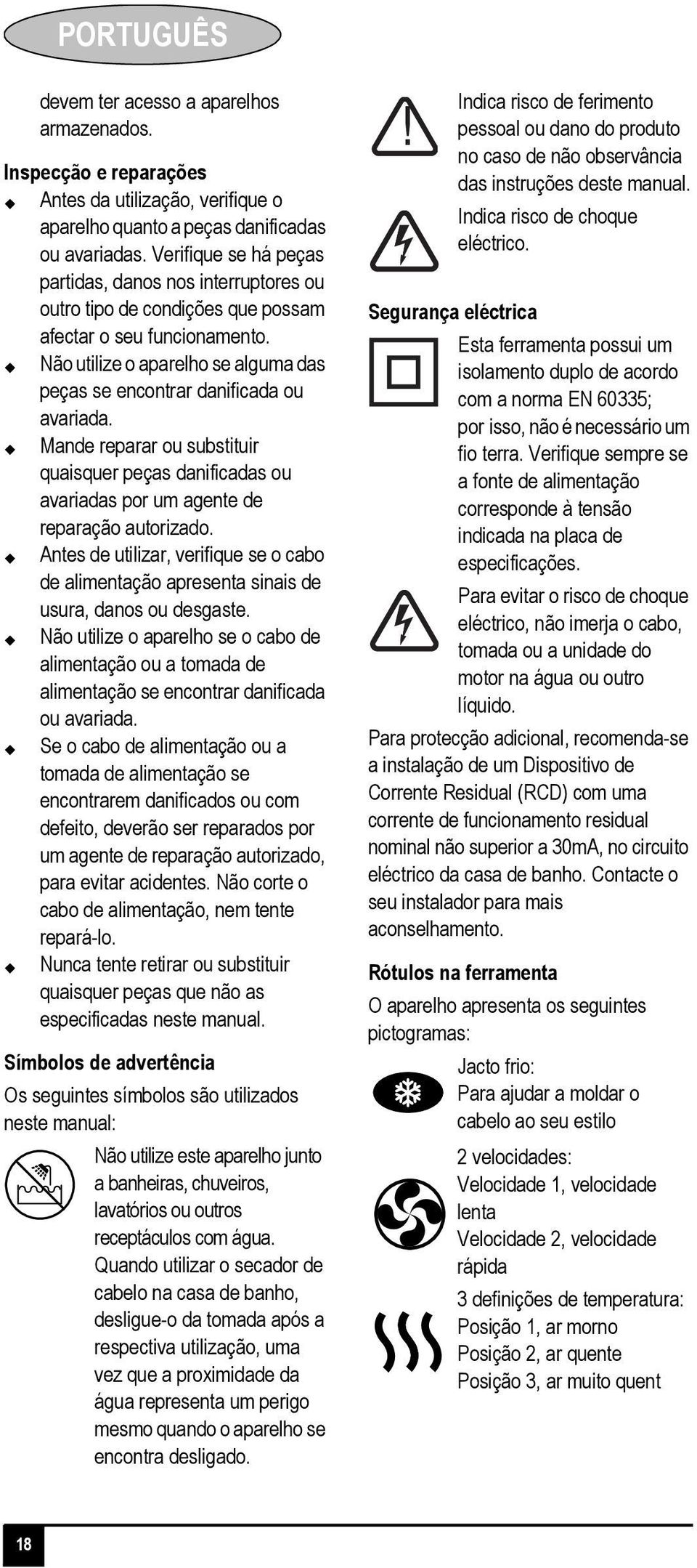 Não utilize o aparelho se alguma das peças se encontrar danificada ou avariada. Mande reparar ou substituir quaisquer peças danificadas ou avariadas por um agente de reparação autorizado.