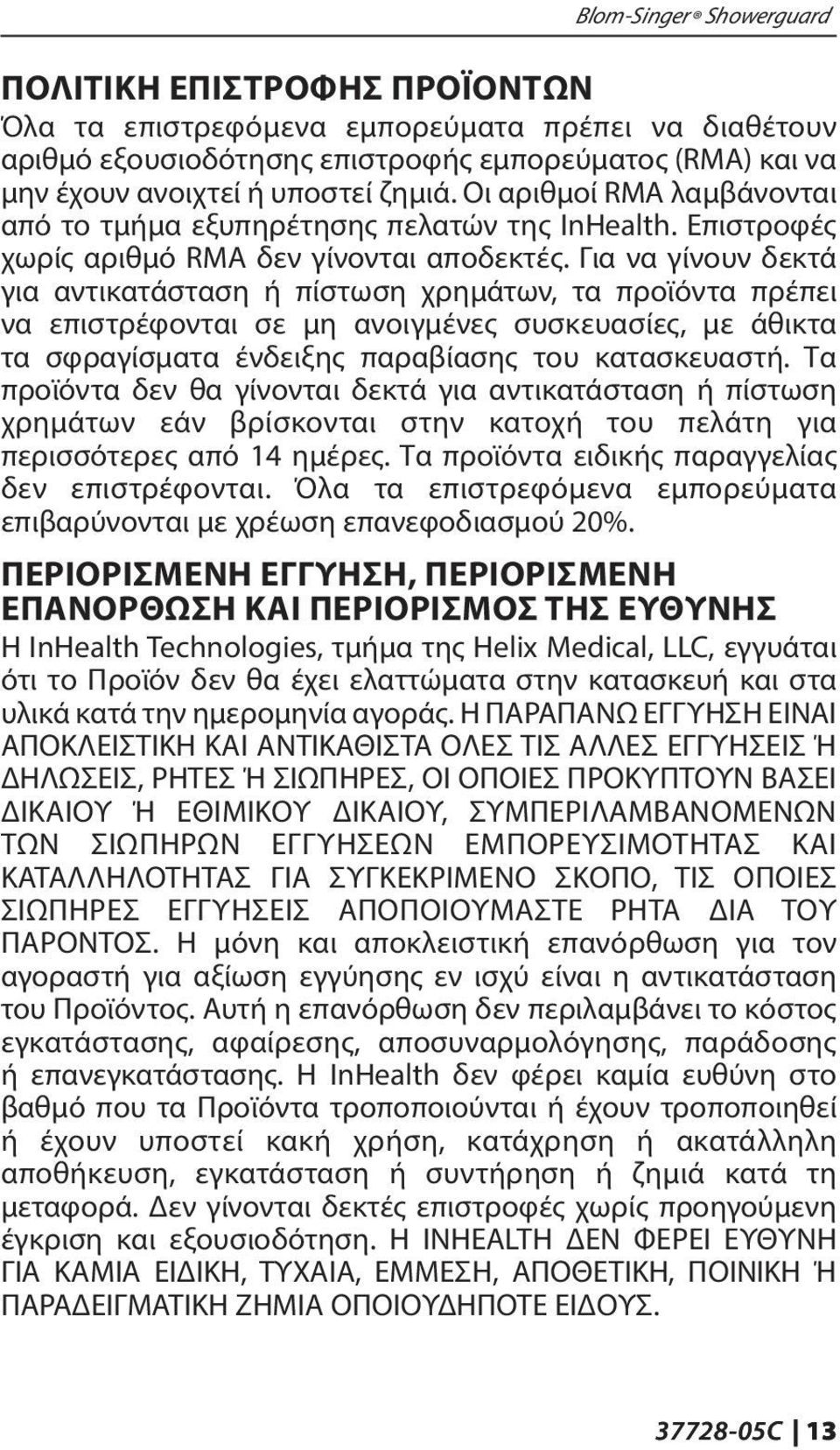 Για να γίνουν δεκτά για αντικατάσταση ή πίστωση χρημάτων, τα προϊόντα πρέπει να επιστρέφονται σε μη ανοιγμένες συσκευασίες, με άθικτα τα σφραγίσματα ένδειξης παραβίασης του κατασκευαστή.