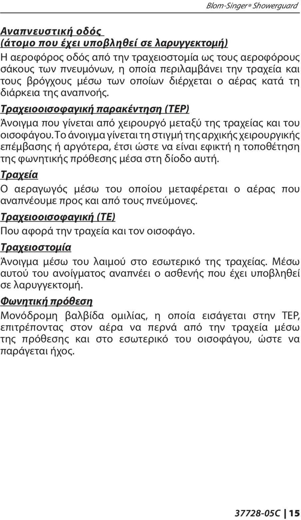 Το άνοιγμα γίνεται τη στιγμή της αρχικής χειρουργικής επέμβασης ή αργότερα, έτσι ώστε να είναι εφικτή η τοποθέτηση της φωνητικής πρόθεσης μέσα στη δίοδο αυτή.