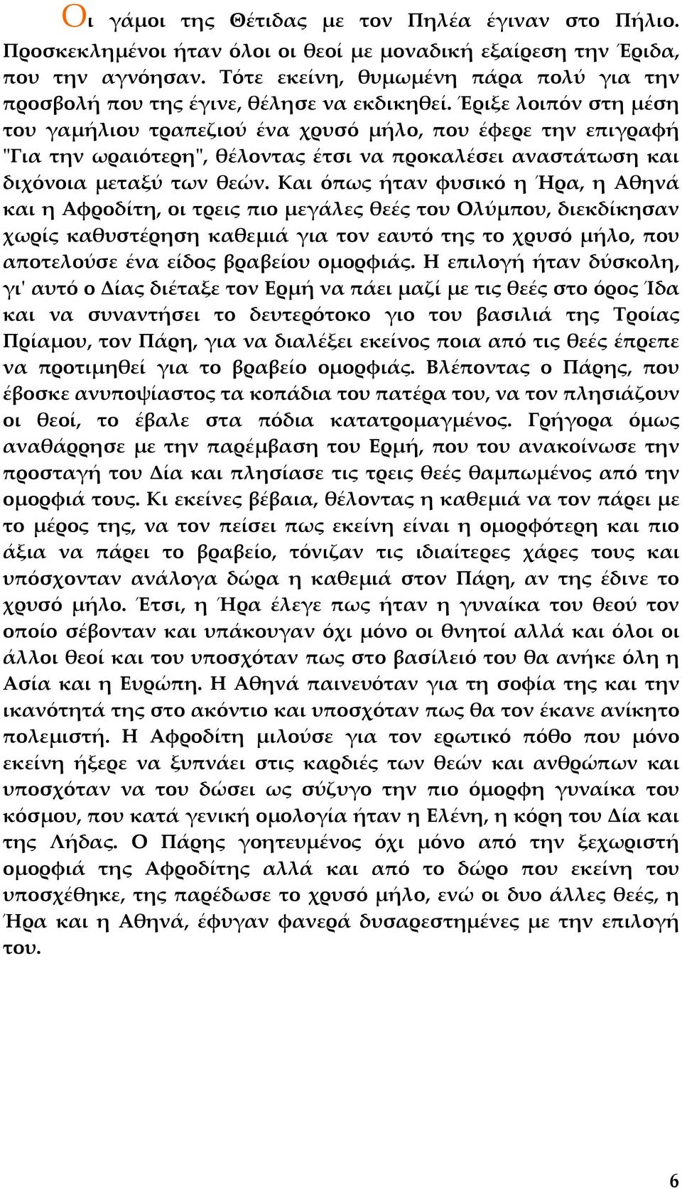 Έριξε λοιπόν στη µέση του γαµήλιου τραπεζιού ένα χρυσό µήλο, που έφερε την επιγραφή "Για την ωραιότερη", θέλοντας έτσι να προκαλέσει αναστάτωση και διχόνοια µεταξύ των θεών.