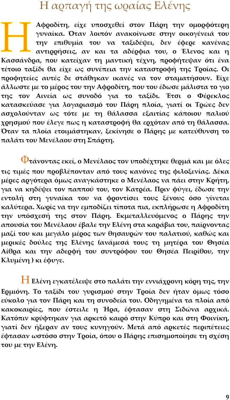 ένα τέτοιο ταξίδι θα είχε ως συνέπεια την καταστροφή της Τροίας. Οι προφητείες αυτές δε στάθηκαν ικανές να τον σταµατήσουν.