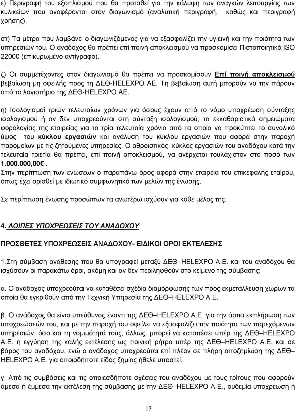 Ο ανάδοχος θα πρέπει επί ποινή αποκλεισμού να προσκομίσει Πιστοποιητικό ISO 22000 (επικυρωμένο αντίγραφο).