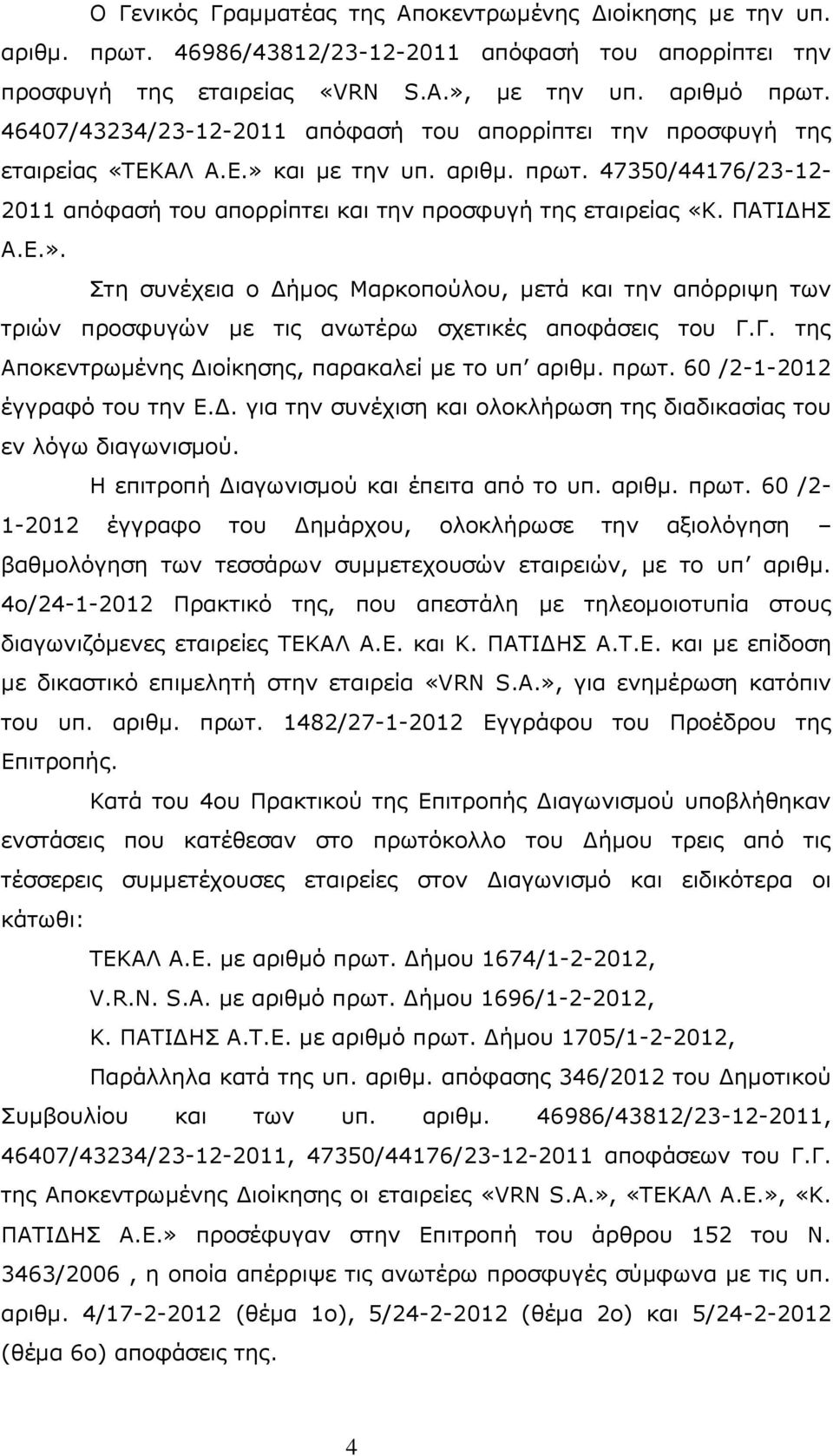 ΠΑΤΙΔΗΣ Α.Ε.». Στη συνέχεια ο Δήμος Μαρκοπούλου, μετά και την απόρριψη των τριών προσφυγών με τις ανωτέρω σχετικές αποφάσεις του Γ.Γ. της Αποκεντρωμένης Διοίκησης, παρακαλεί με το υπ αριθμ. πρωτ.