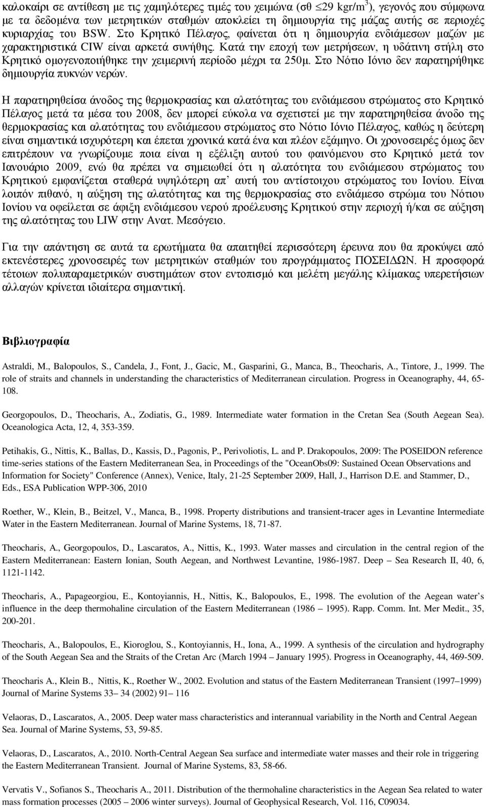 Κατά την εποχή των μετρήσεων, η υδάτινη στήλη στο Κρητικό ομογενοποιήθηκε την χειμερινή περίοδο μέχρι τα 250μ. Στο Νότιο Ιόνιο δεν παρατηρήθηκε δημιουργία πυκνών νερών.