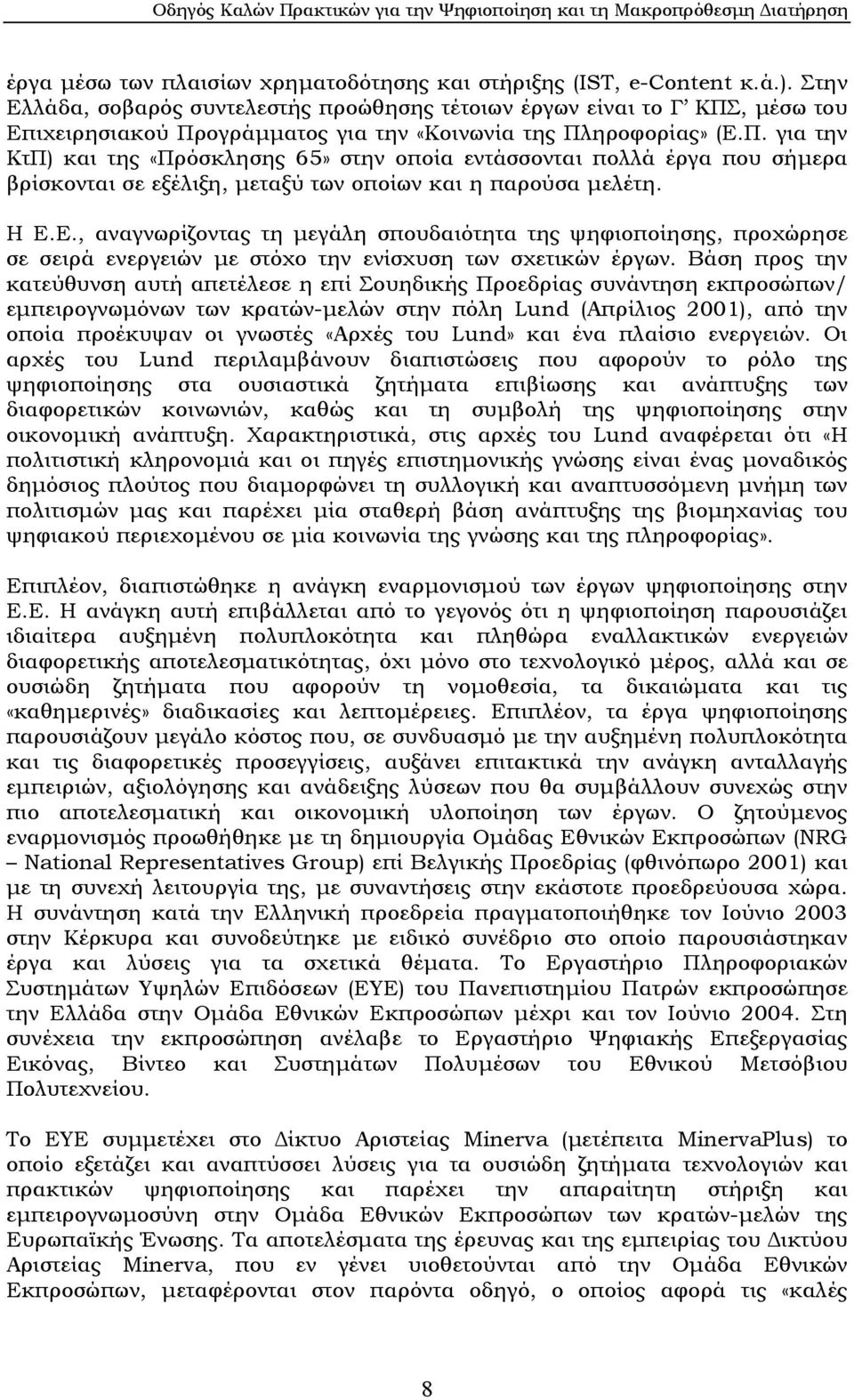 , µέσω του Επιχειρησιακού Προγράµµατος για την «Κοινωνία της Πληροφορίας» (Ε.Π. για την ΚτΠ) και της «Πρόσκλησης 65» στην οποία εντάσσονται πολλά έργα που σήµερα βρίσκονται σε εξέλιξη, µεταξύ των οποίων και η παρούσα µελέτη.