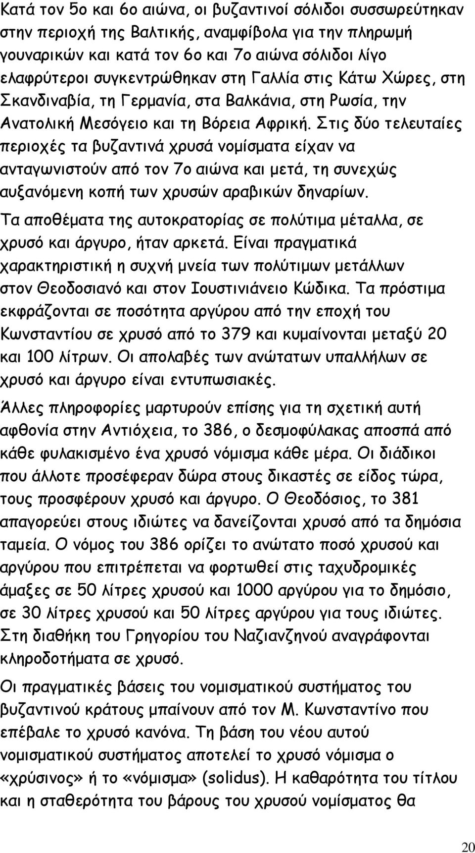 Στις δύο τελευταίες περιοχές τα βυζαντινά χρυσά νοµίσµατα είχαν να ανταγωνιστούν από τον 7ο αιώνα και µετά, τη συνεχώς αυξανόµενη κοπή των χρυσών αραβικών δηναρίων.