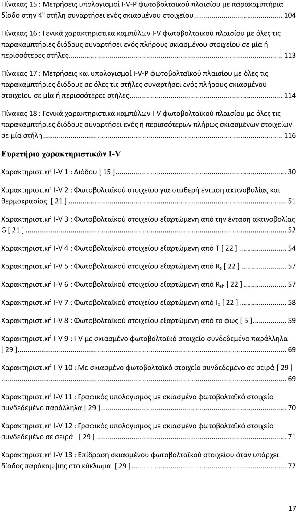 .. 113 Πίνακας 17 : Μετρήσεις και υπολογισμοί I V P φωτοβολταϊκού πλαισίου με όλες τις παρακαμπτήριες διόδους σε όλες τις στήλες συναρτήσει ενός πλήρους σκιασμένου στοιχείου σε μία ή περισσότερες