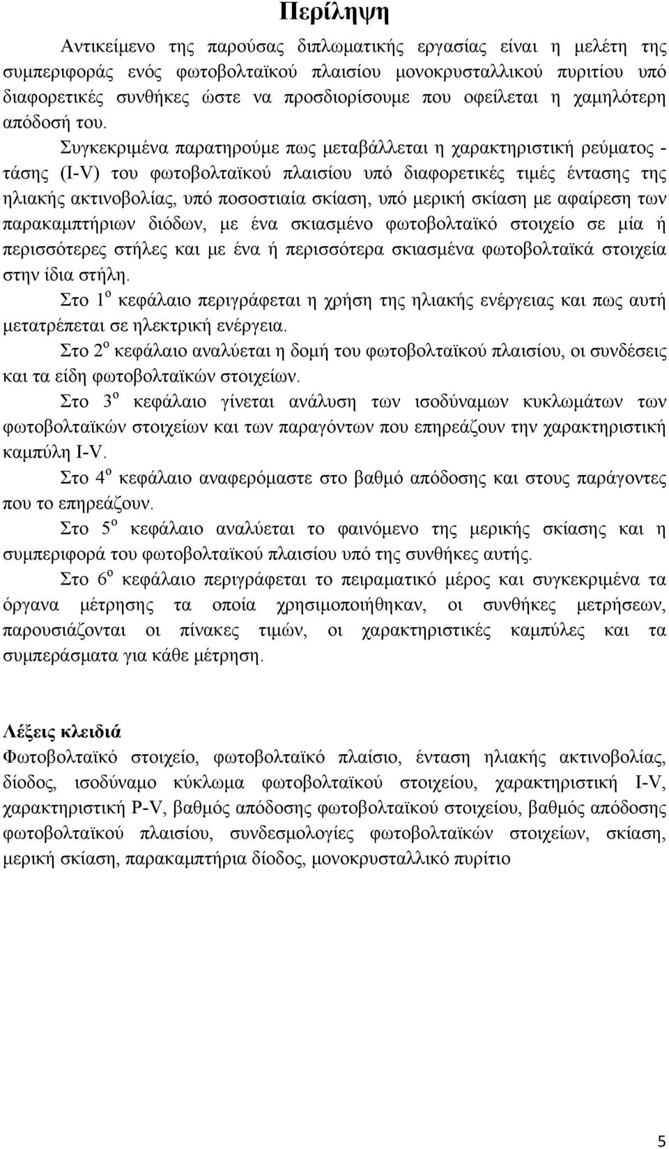 Συγκεκριμένα παρατηρούμε πως μεταβάλλεται η χαρακτηριστική ρεύματος - τάσης (I-V) του φωτοβολταϊκού πλαισίου υπό διαφορετικές τιμές έντασης της ηλιακής ακτινοβολίας, υπό ποσοστιαία σκίαση, υπό μερική