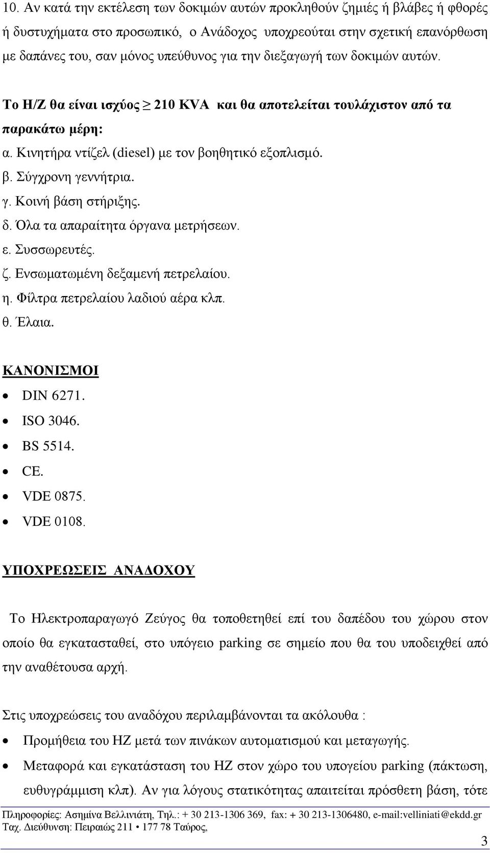 ννήτρια. γ. Κοινή βάση στήριξης. δ. Όλα τα απαραίτητα όργανα μετρήσεων. ε. Συσσωρευτές. ζ. Ενσωματωμένη δεξαμενή πετρελαίου. η. Φίλτρα πετρελαίου λαδιού αέρα κλπ. θ. Έλαια. ΚΑΝΟΝΙΣΜΟΙ DIN 6271.